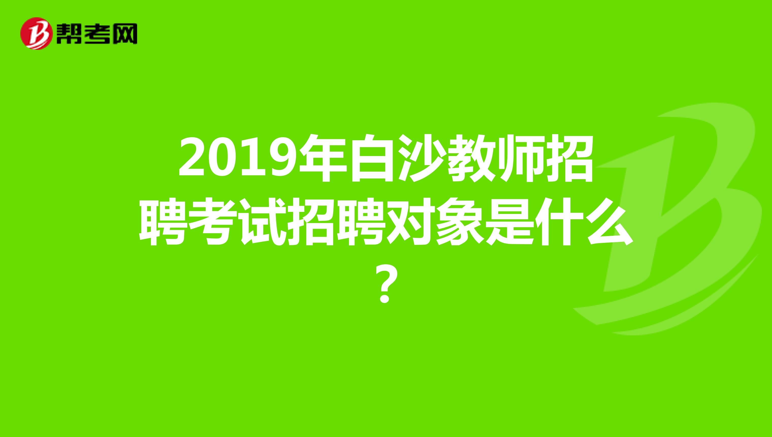 2019年白沙教师招聘考试招聘对象是什么?