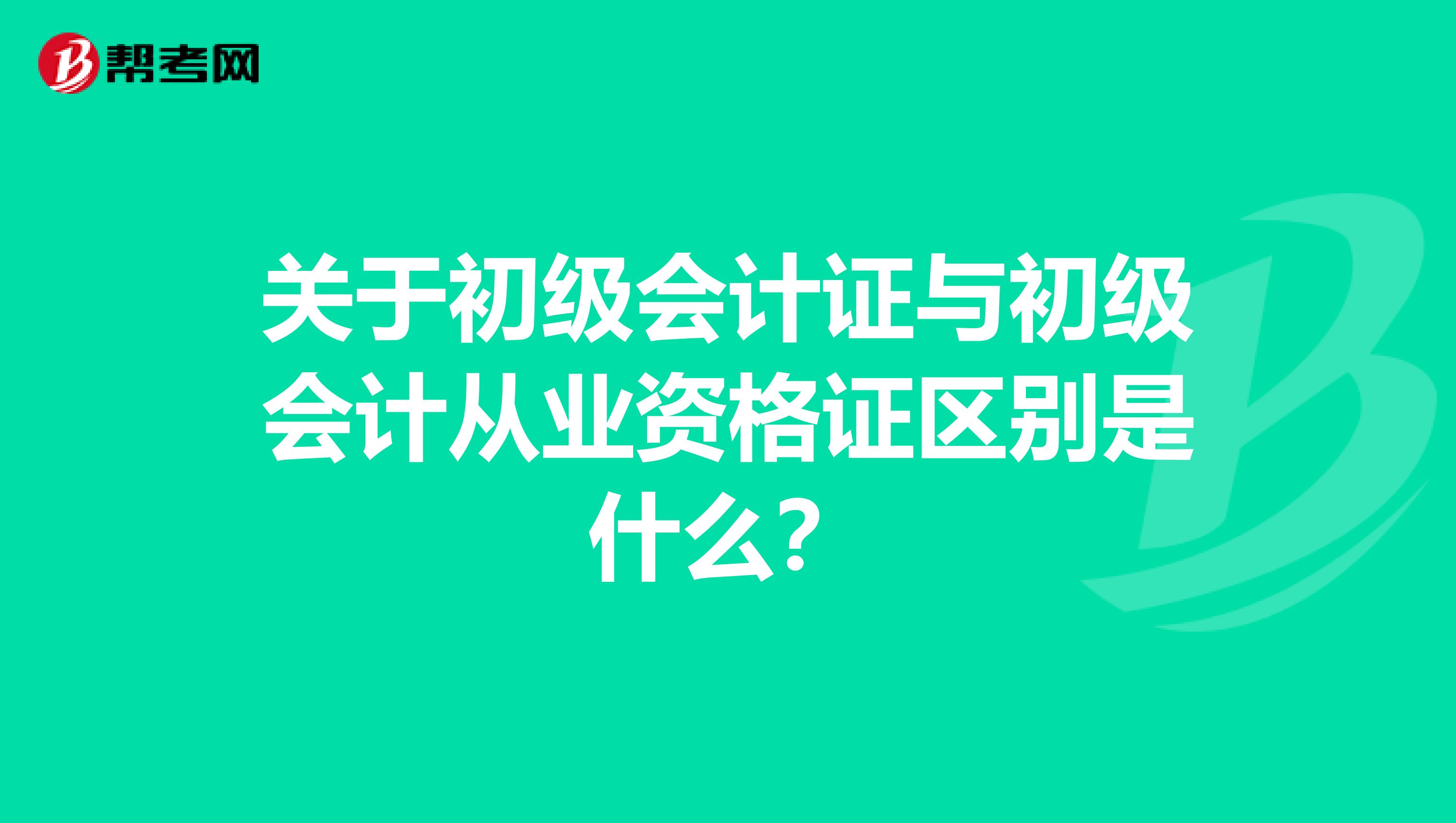 关于初级会计证与初级会计从业资格证区别是什么？