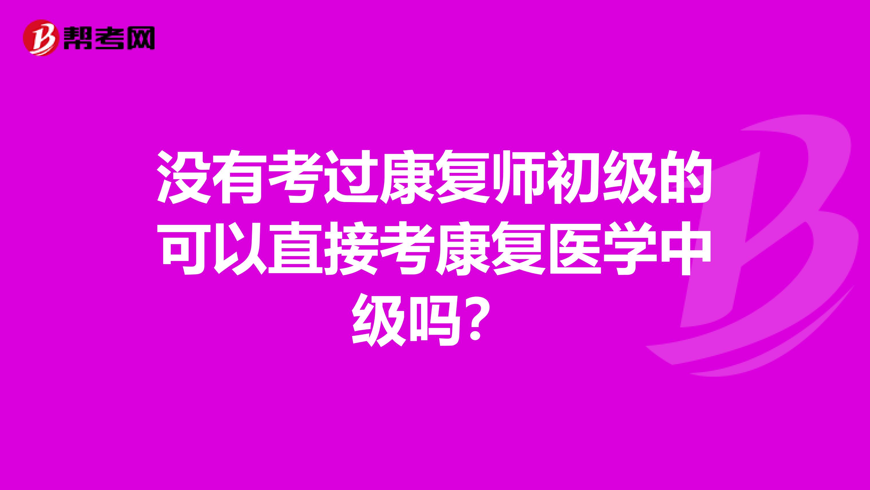 没有考过康复师初级的可以直接考康复医学中级吗?