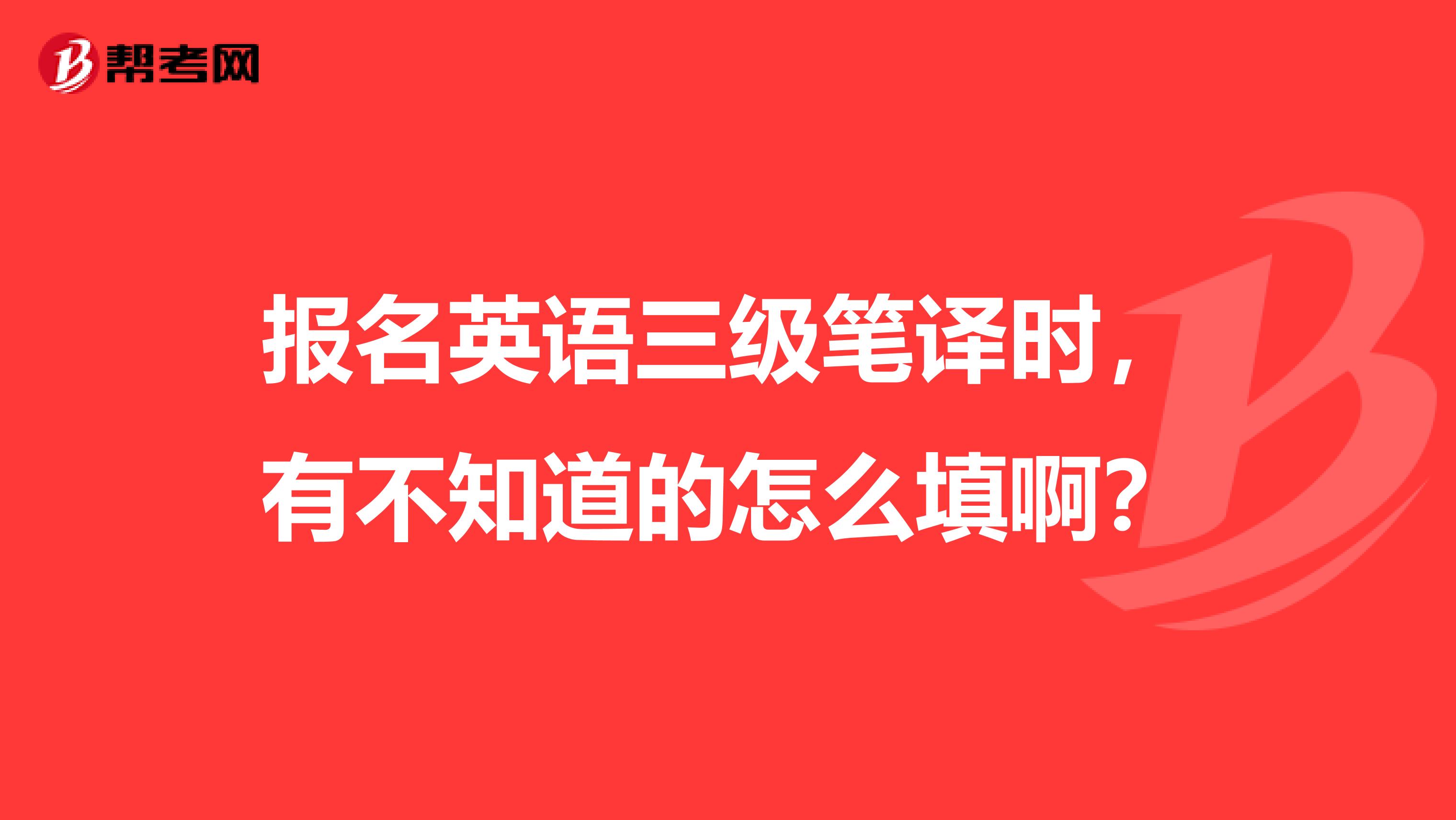 报名英语三级笔译时,有不知道的怎么填啊?