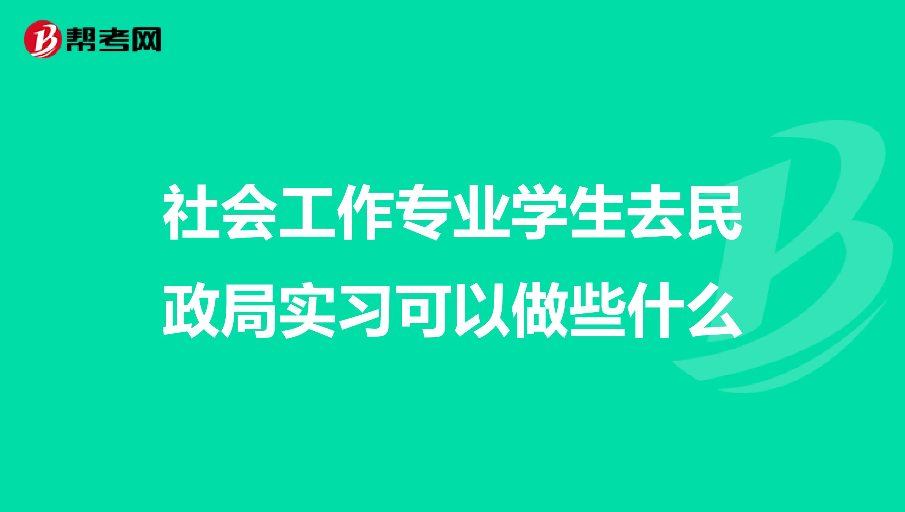 社会工作专业学生去民政局实习可以做些什么