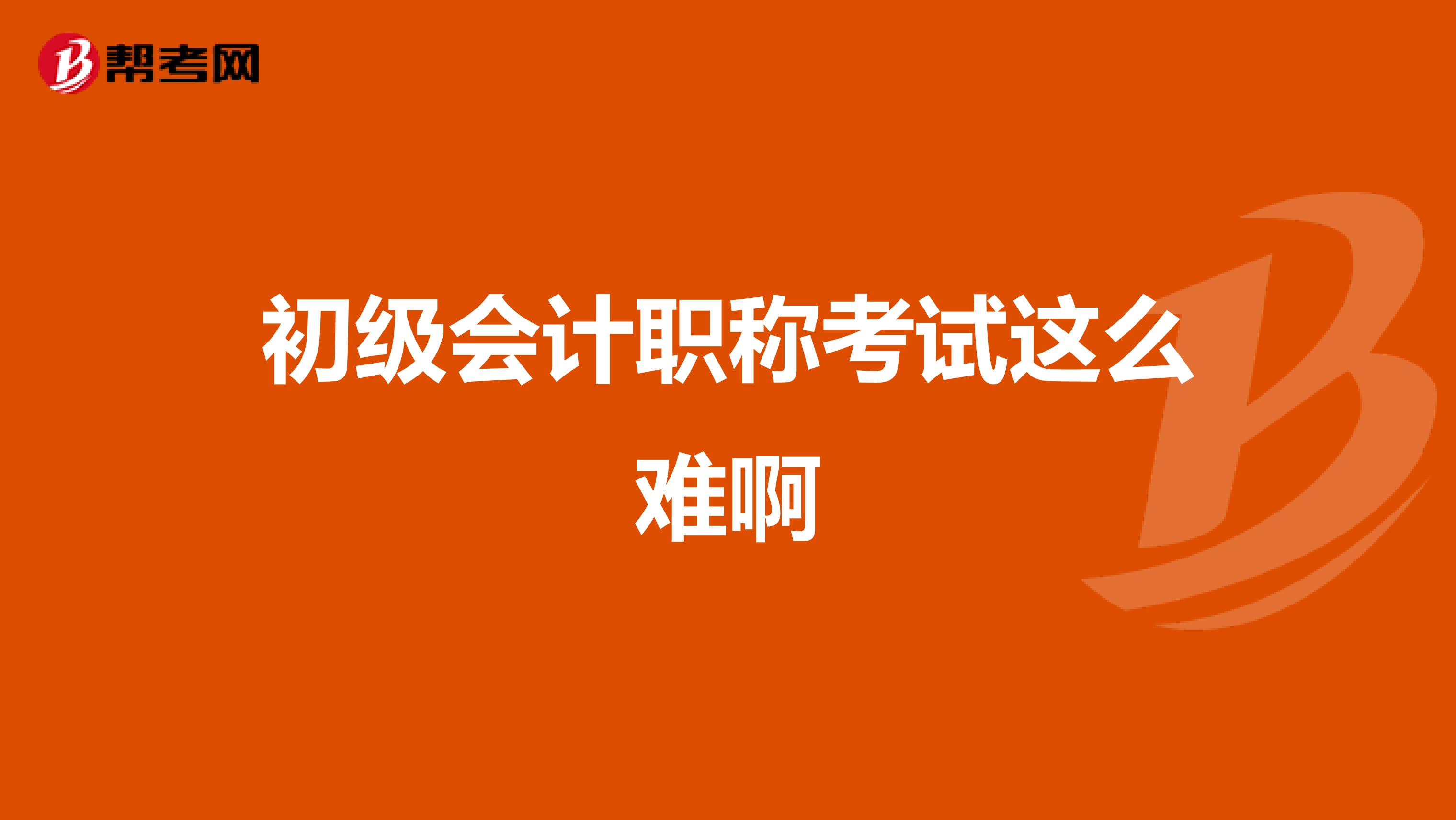 初级会计职称考试这么难啊