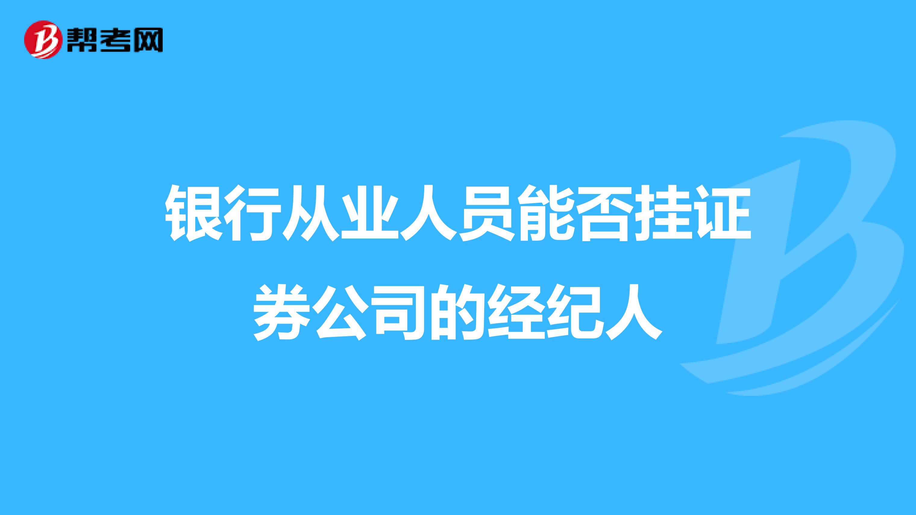 银行从业人员能否挂证券公司的经纪人