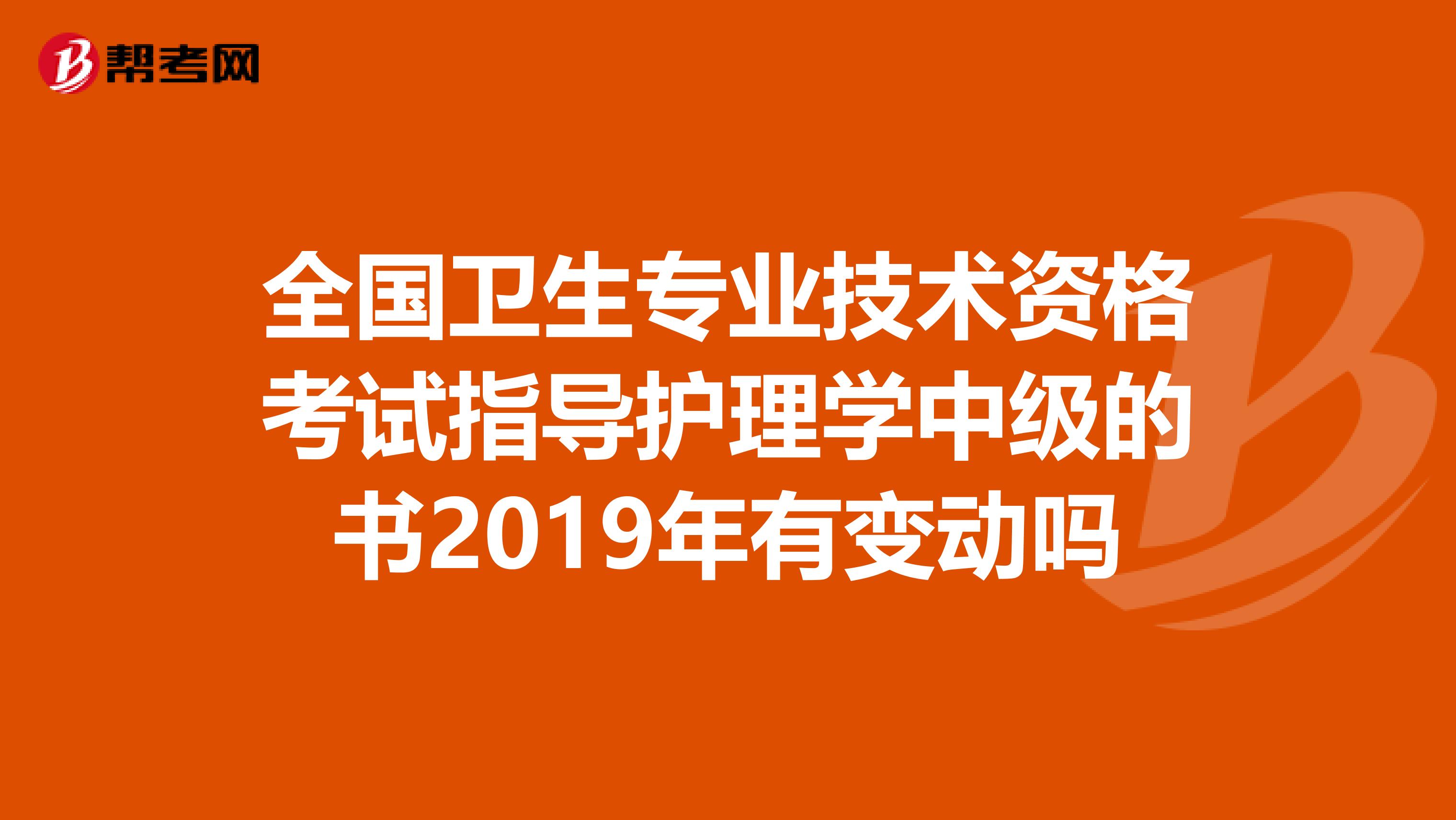 全国卫生专业技术资格考试指导护理学中级的书2019年有变动吗