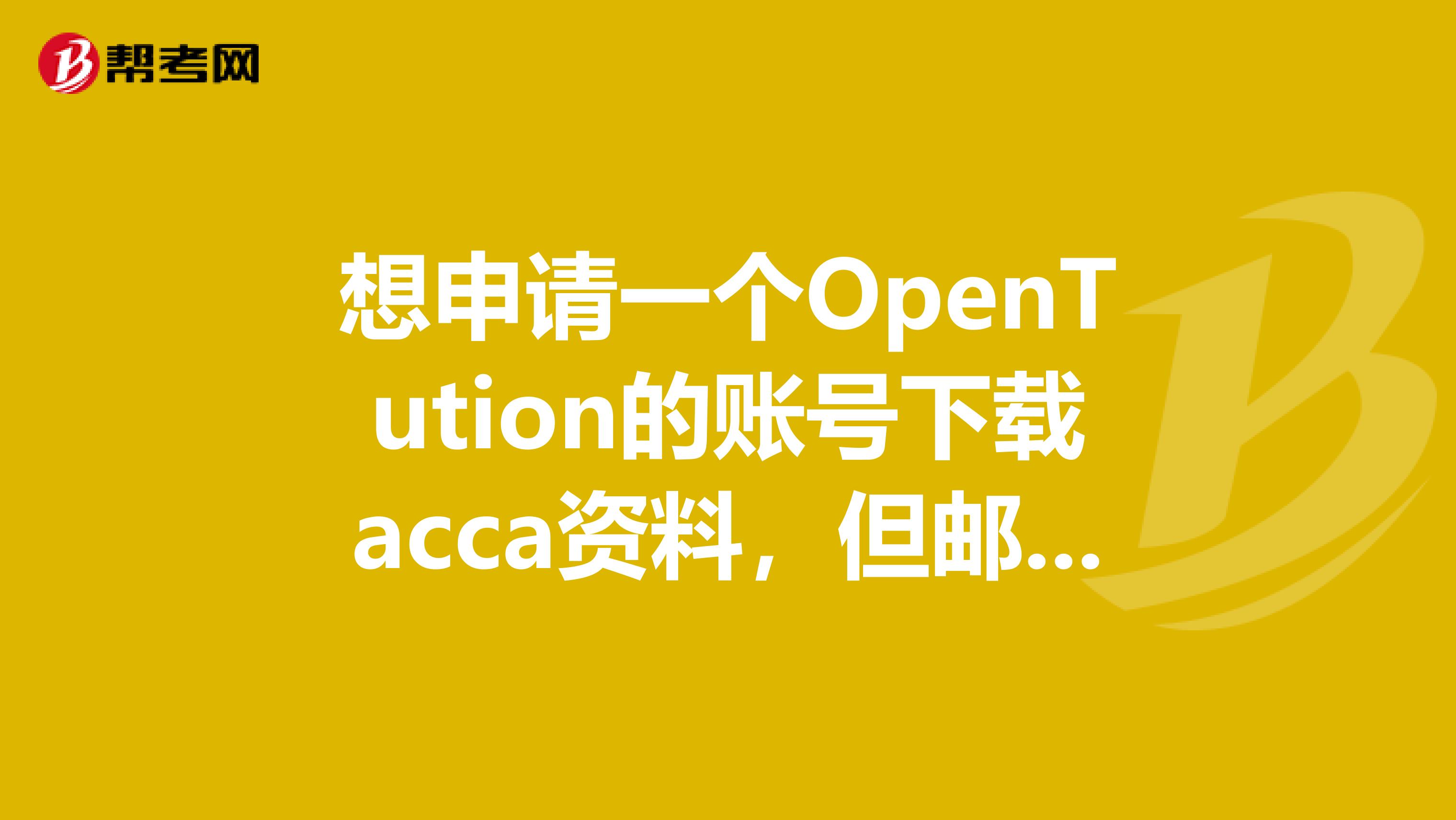 想申请一个OpenTution的账号下载acca资料，但邮箱收不到激活码，试了几个也不行，怎么办