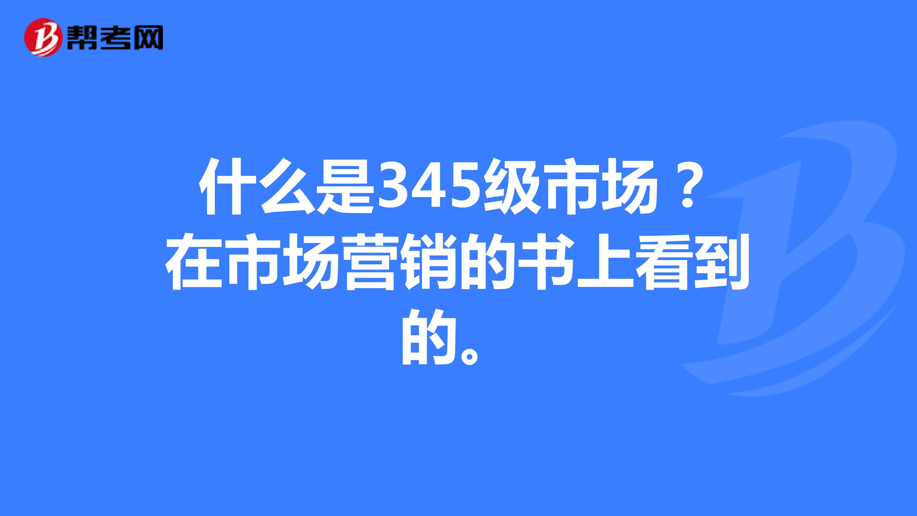 什么是345级市场？在市场营销的书上看到的。