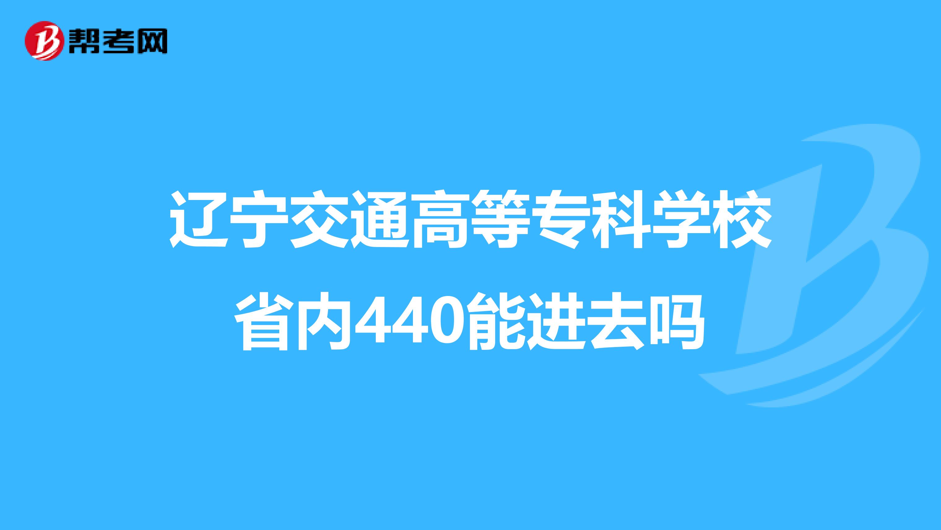 辽宁交通高等专科学校省内440能进去吗