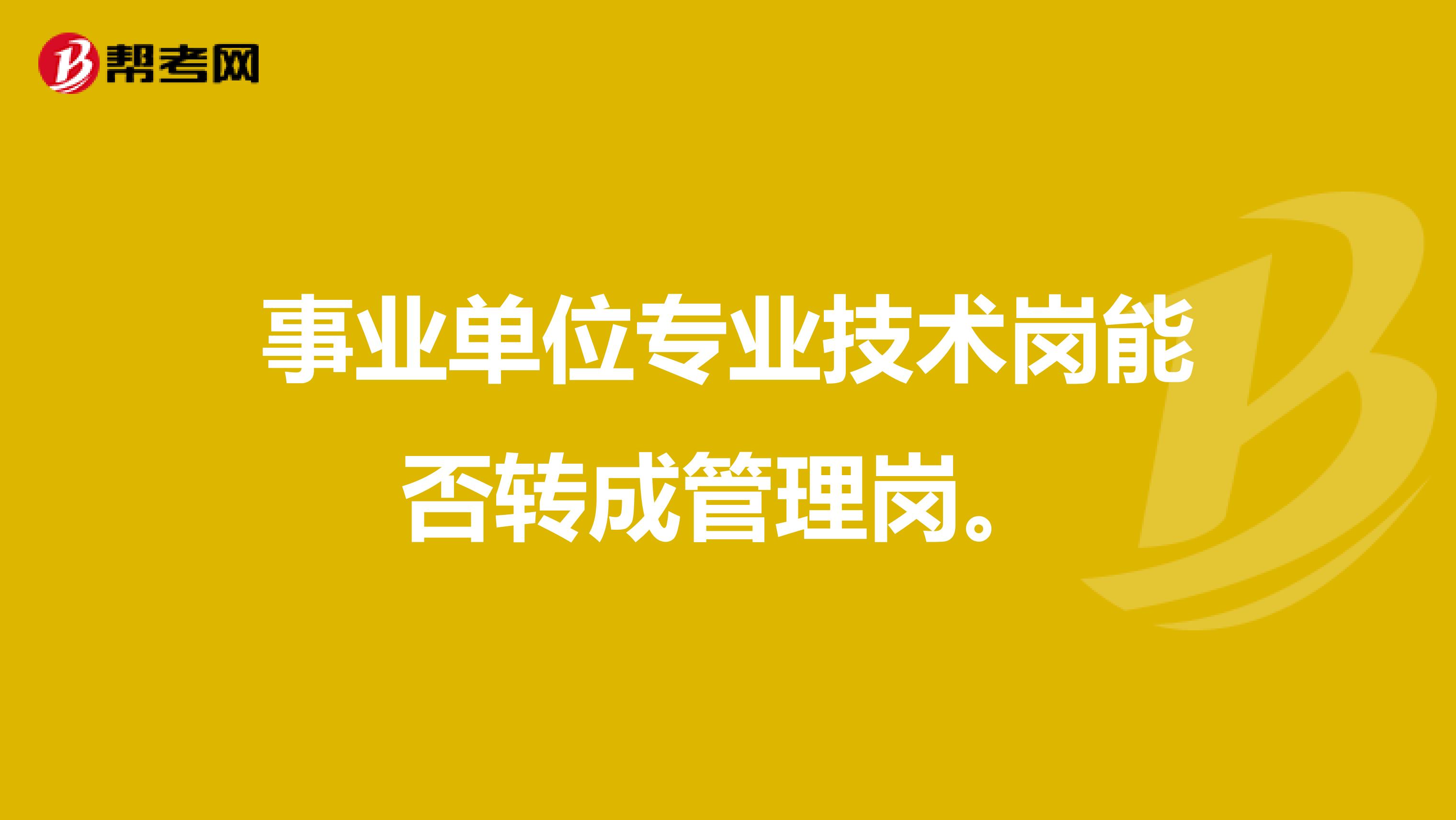 事业单位专业技术岗能否转成管理岗。