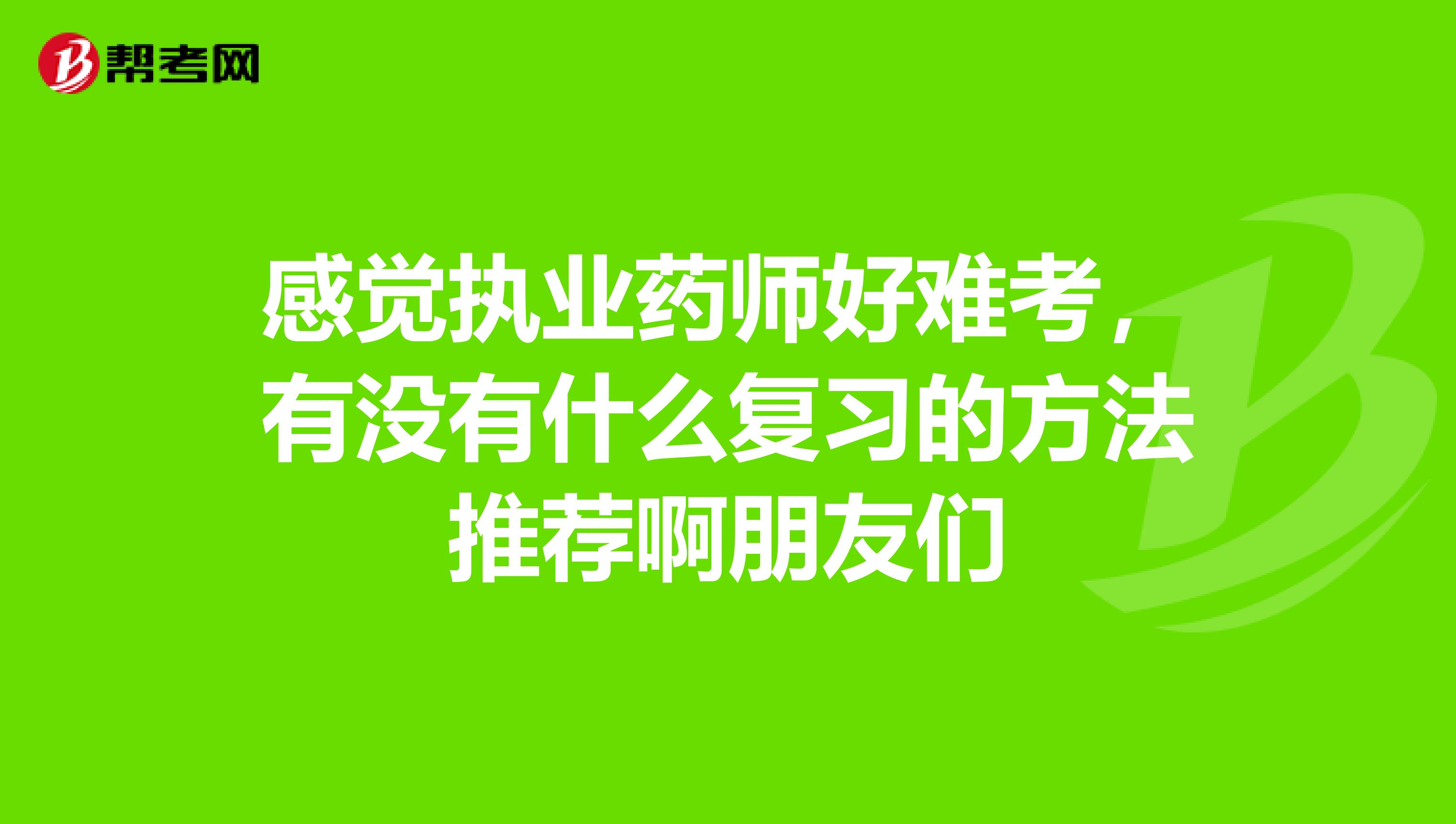 感觉执业药师好难考,有没有什么复习的方法推荐啊朋友们