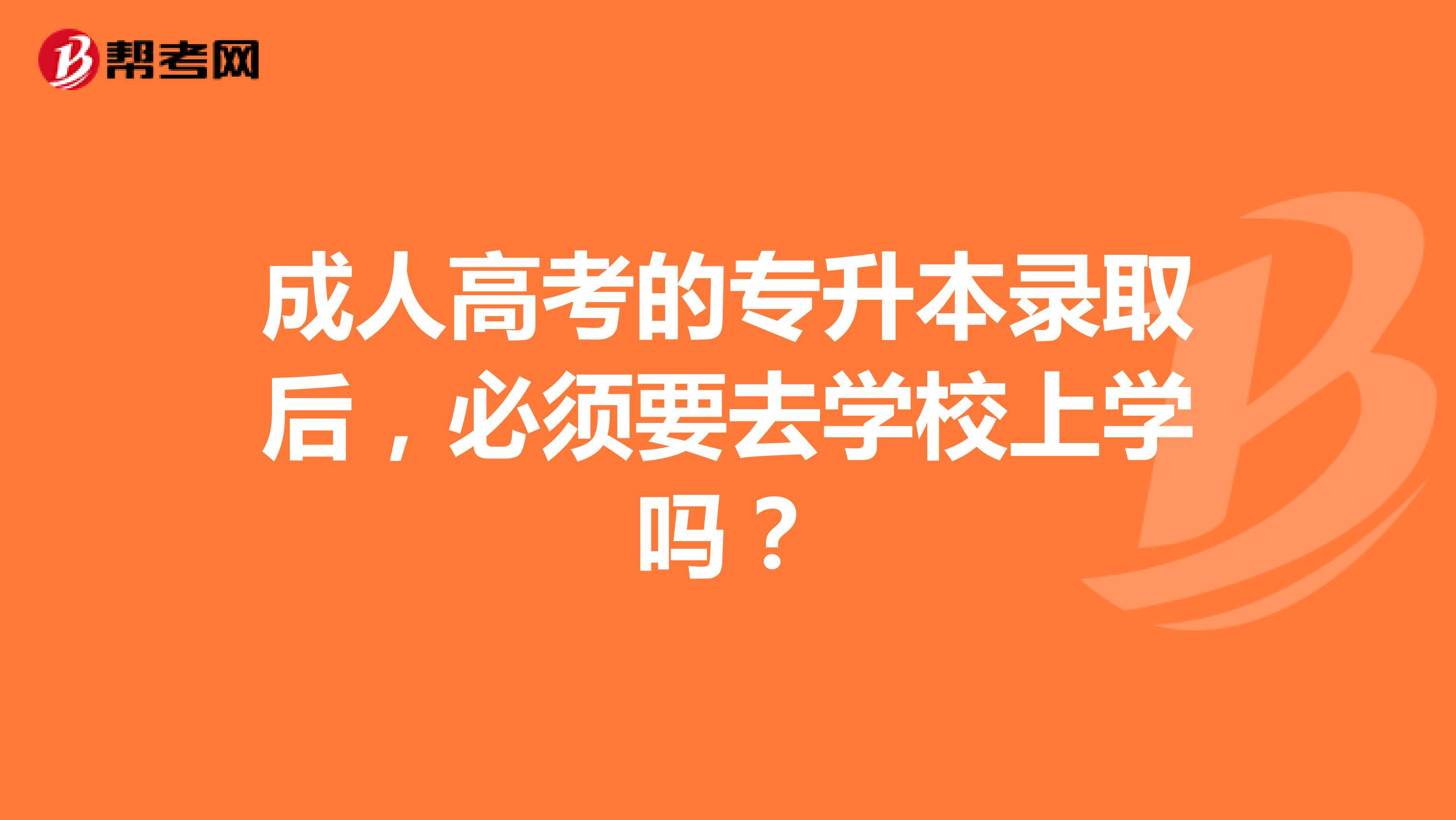 成人高考的专升本录取后，必须要去学校上学吗？