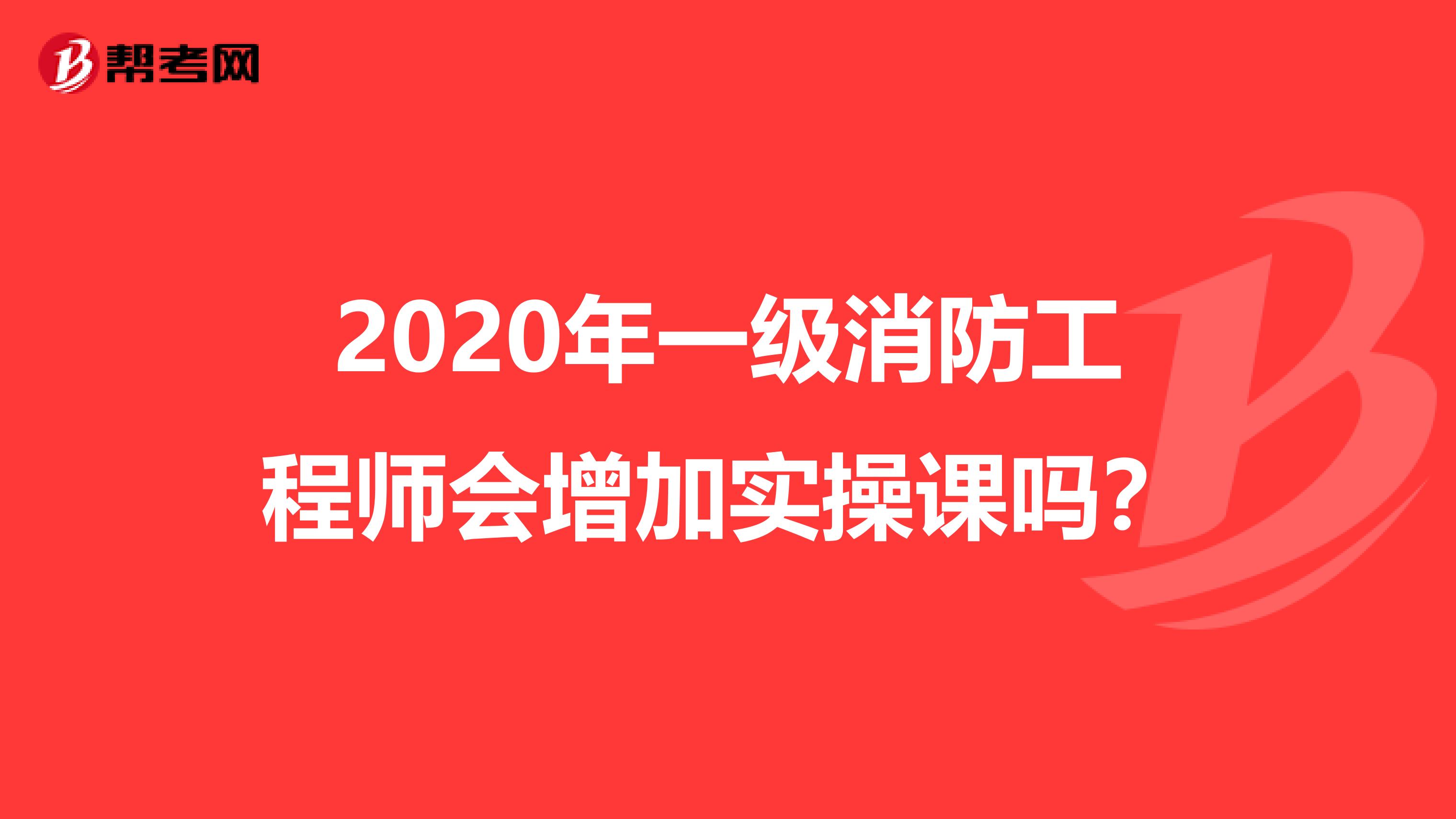 2020年一级消防工程师会增加实操课吗?