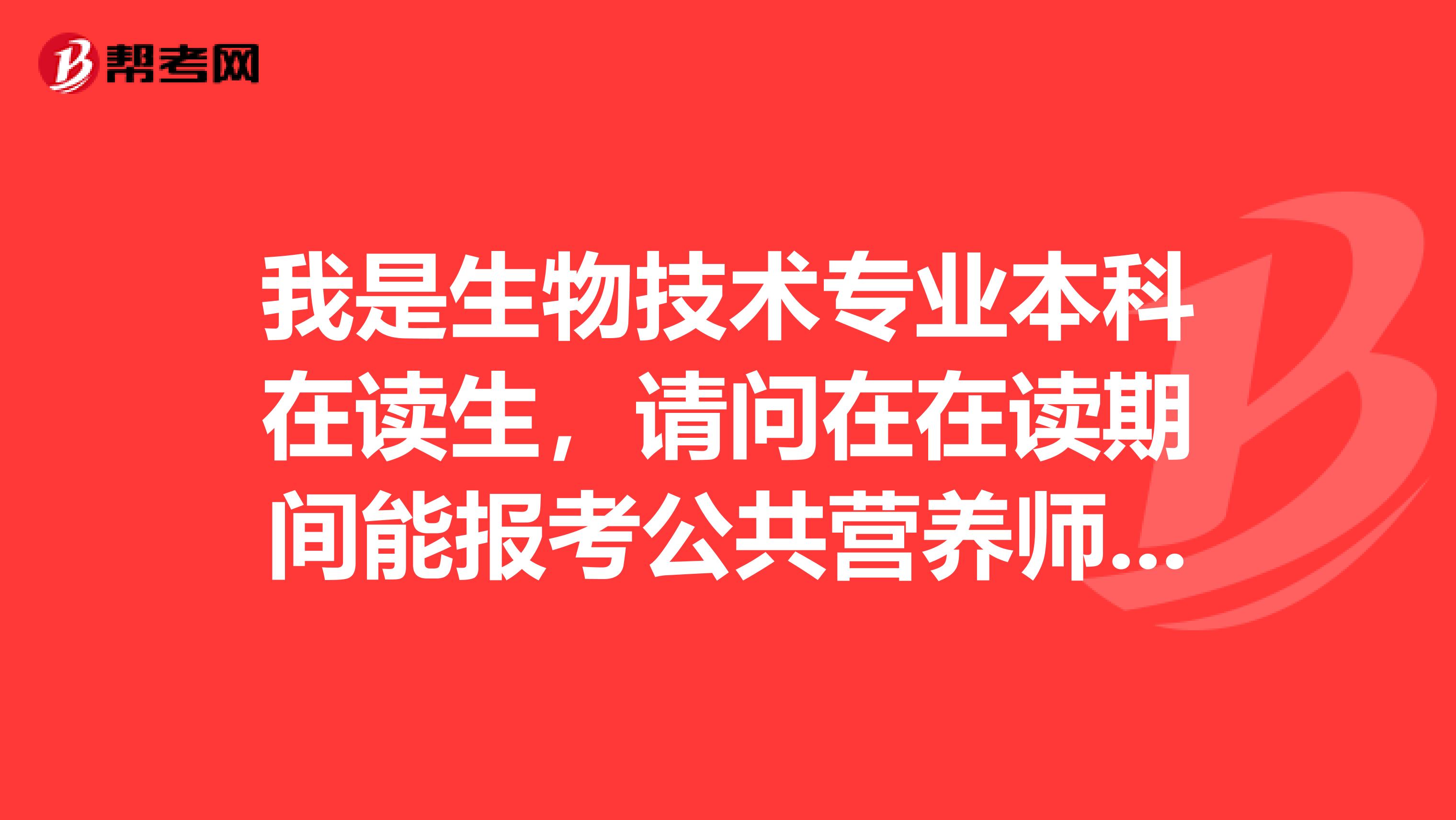 我是生物技术专业本科在读生,请问在在读期间能报考公共营养师证几级