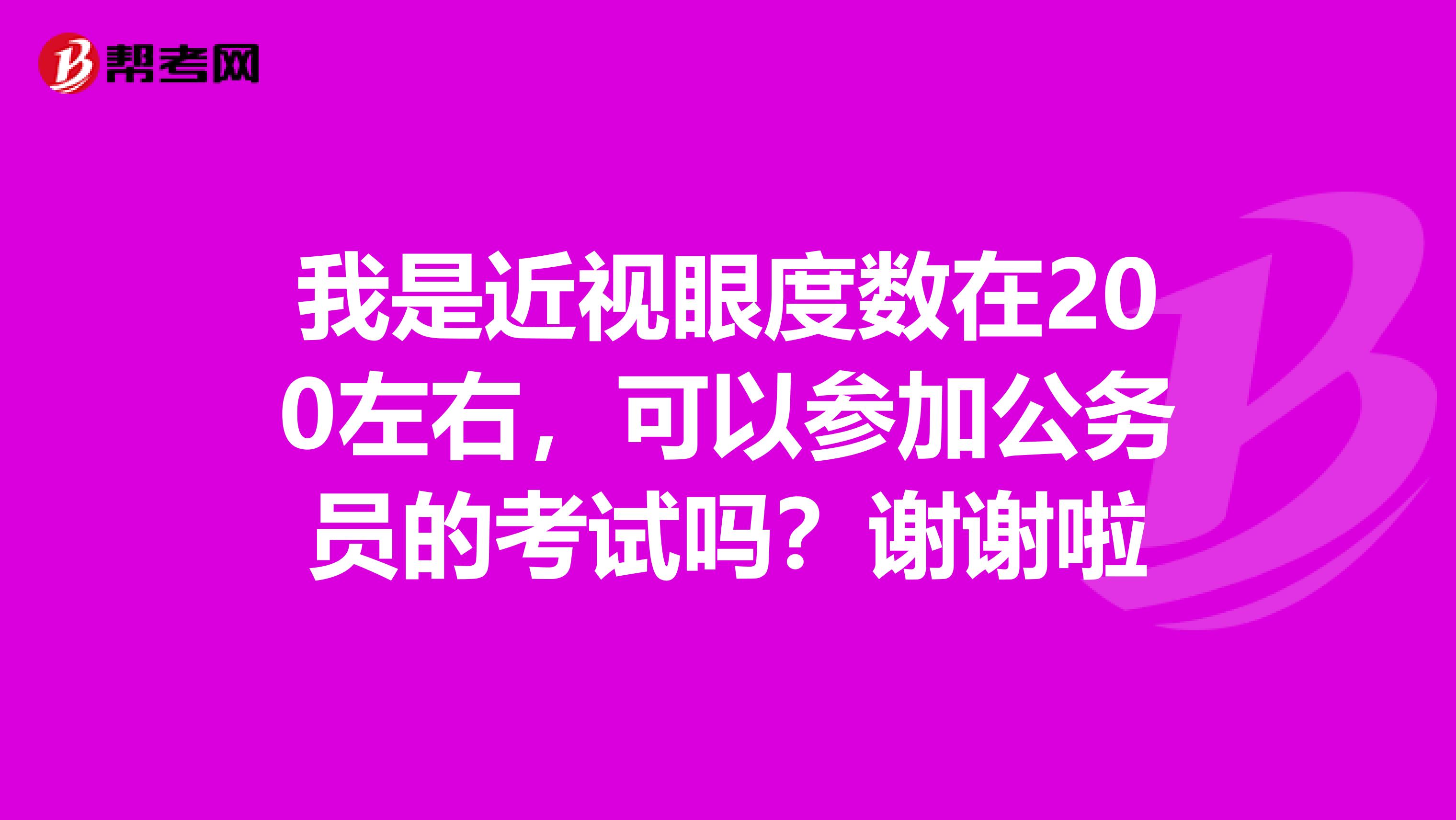 我是近视眼度数在200左右,可以参加公务员的考试吗?谢谢啦