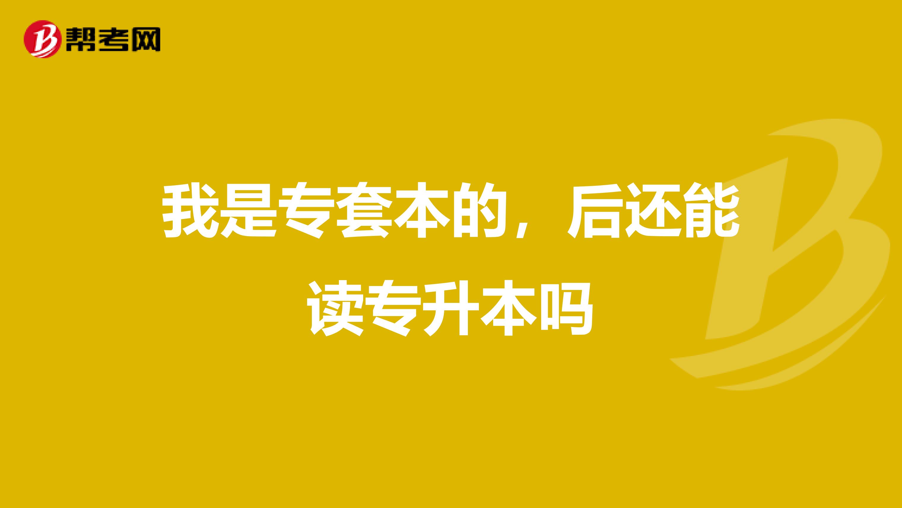 我是专套本的，后还能读专升本吗