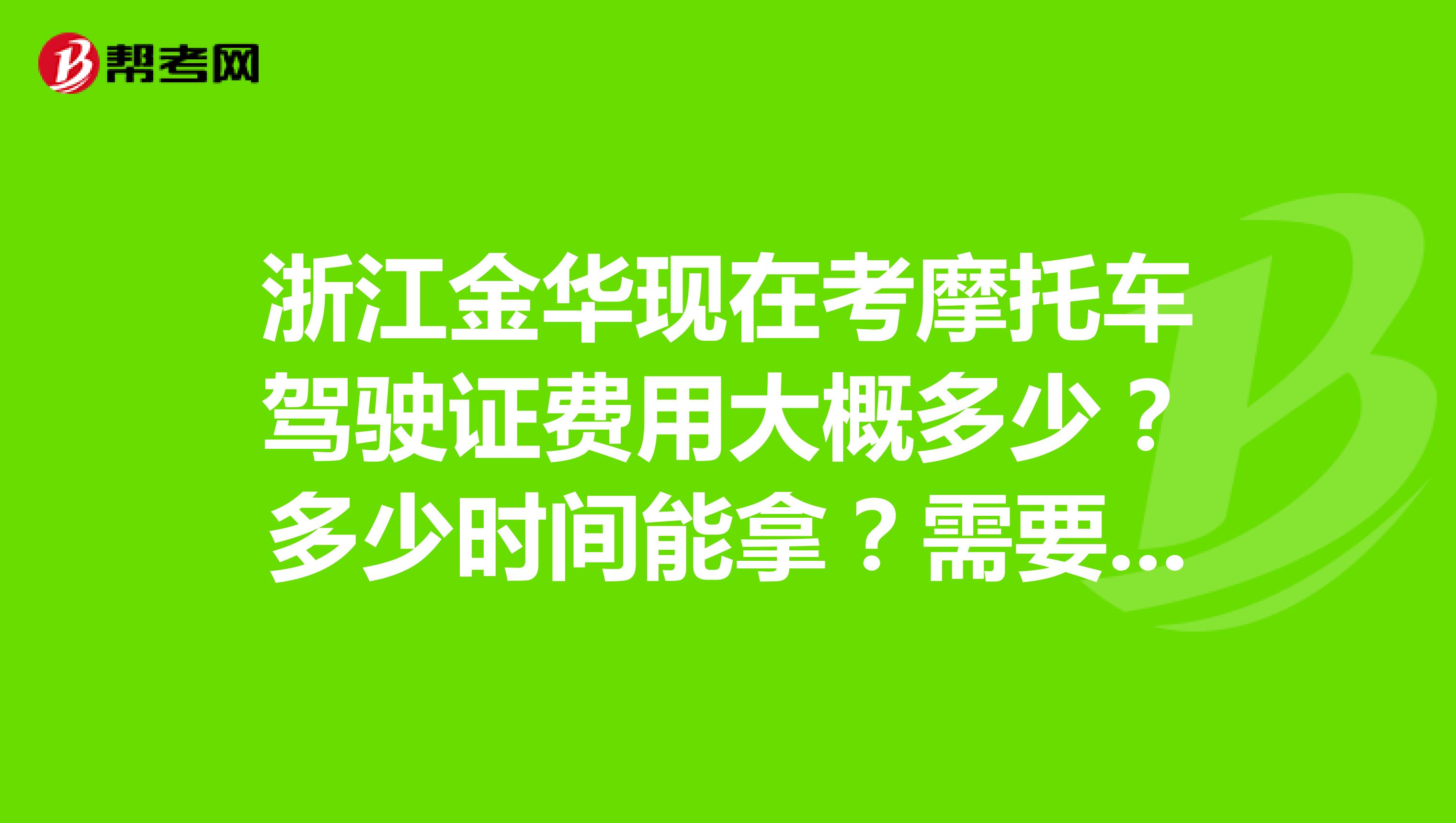 浙江金华现在考摩托车驾驶证费用大概多少?多少时间能拿?需要上路么?