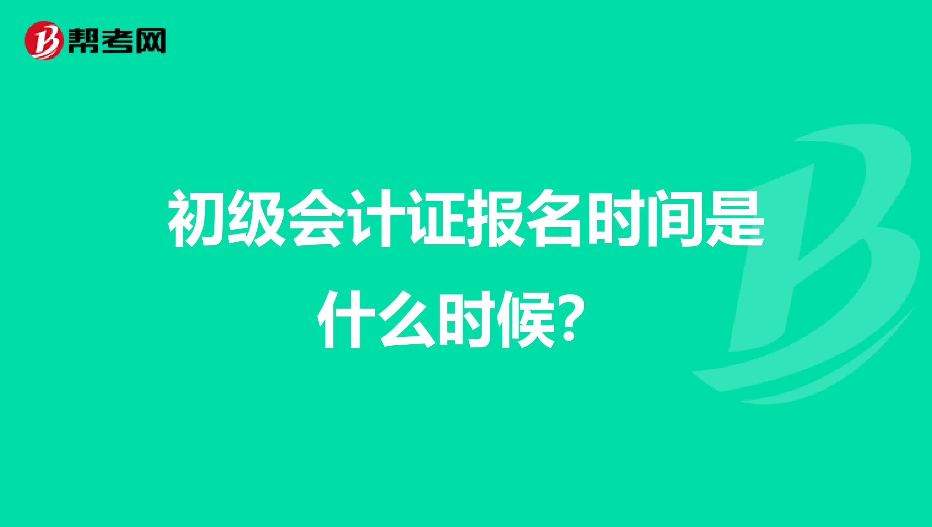 初级会计证报名时间是什么时候?