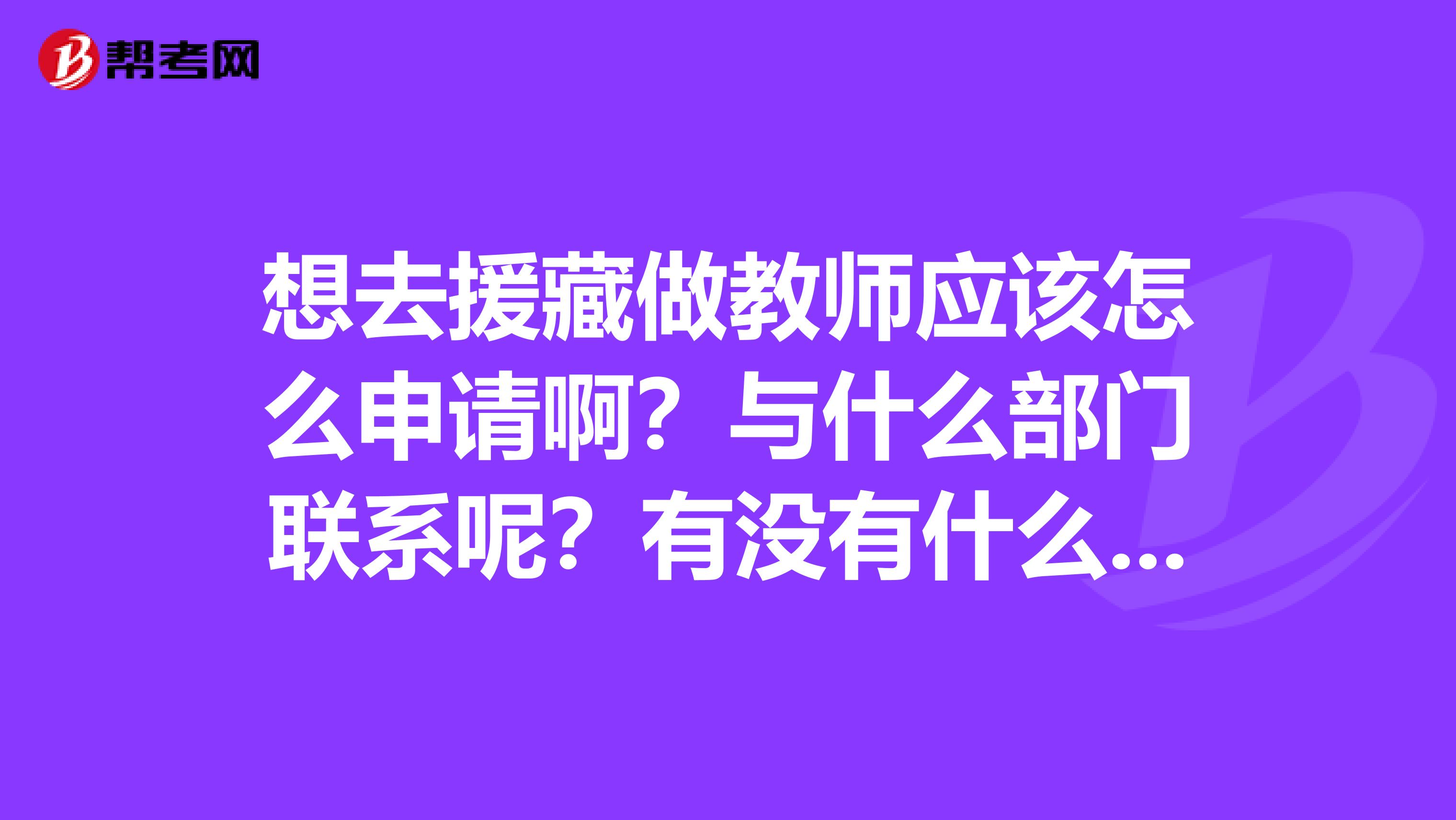 想去援藏做教师应该怎么申请啊？与什么部门联系呢？有没有什么要求？