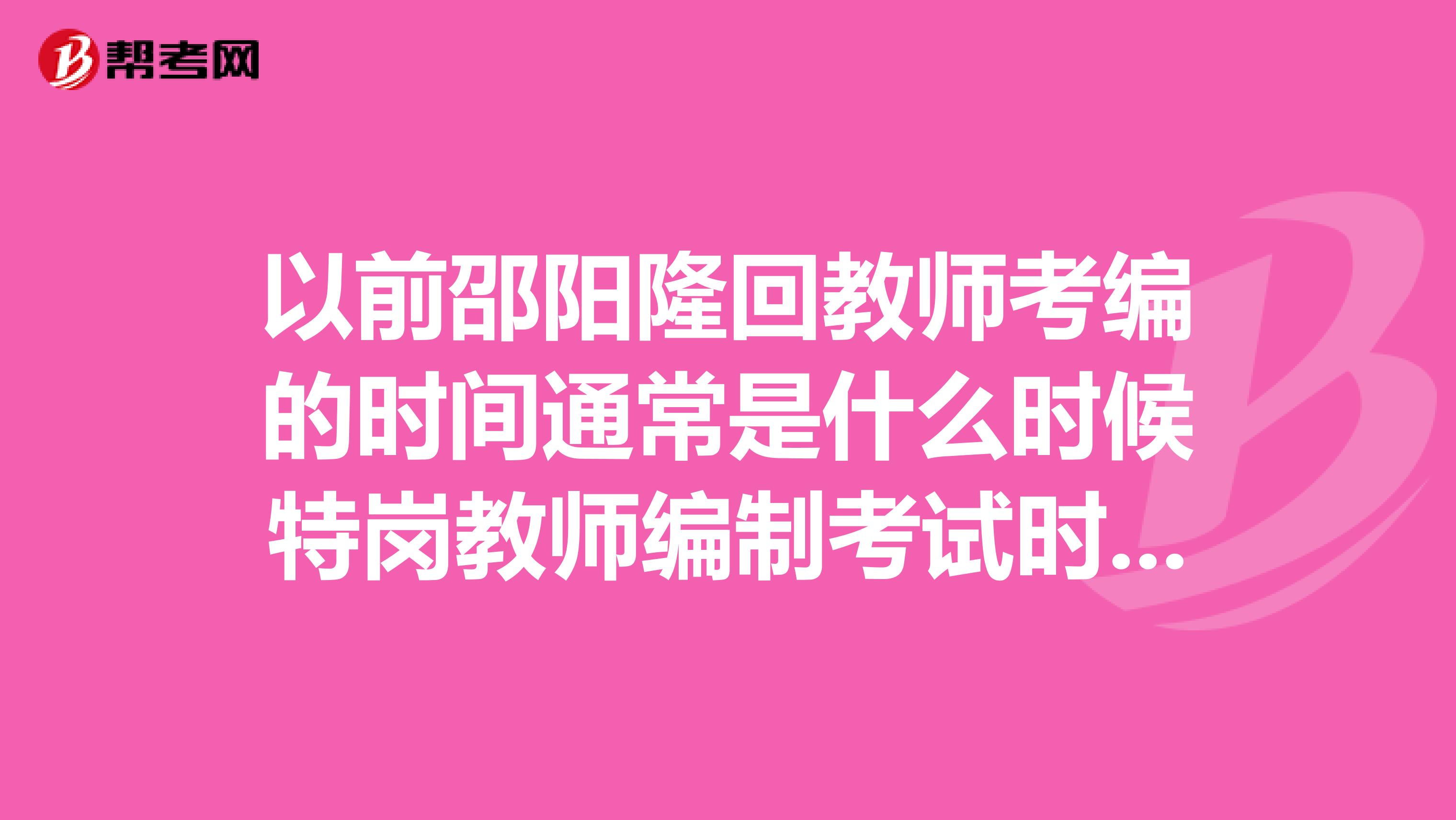 以前邵阳隆回教师考编的时间通常是什么时候特岗教师编制考试时间呢