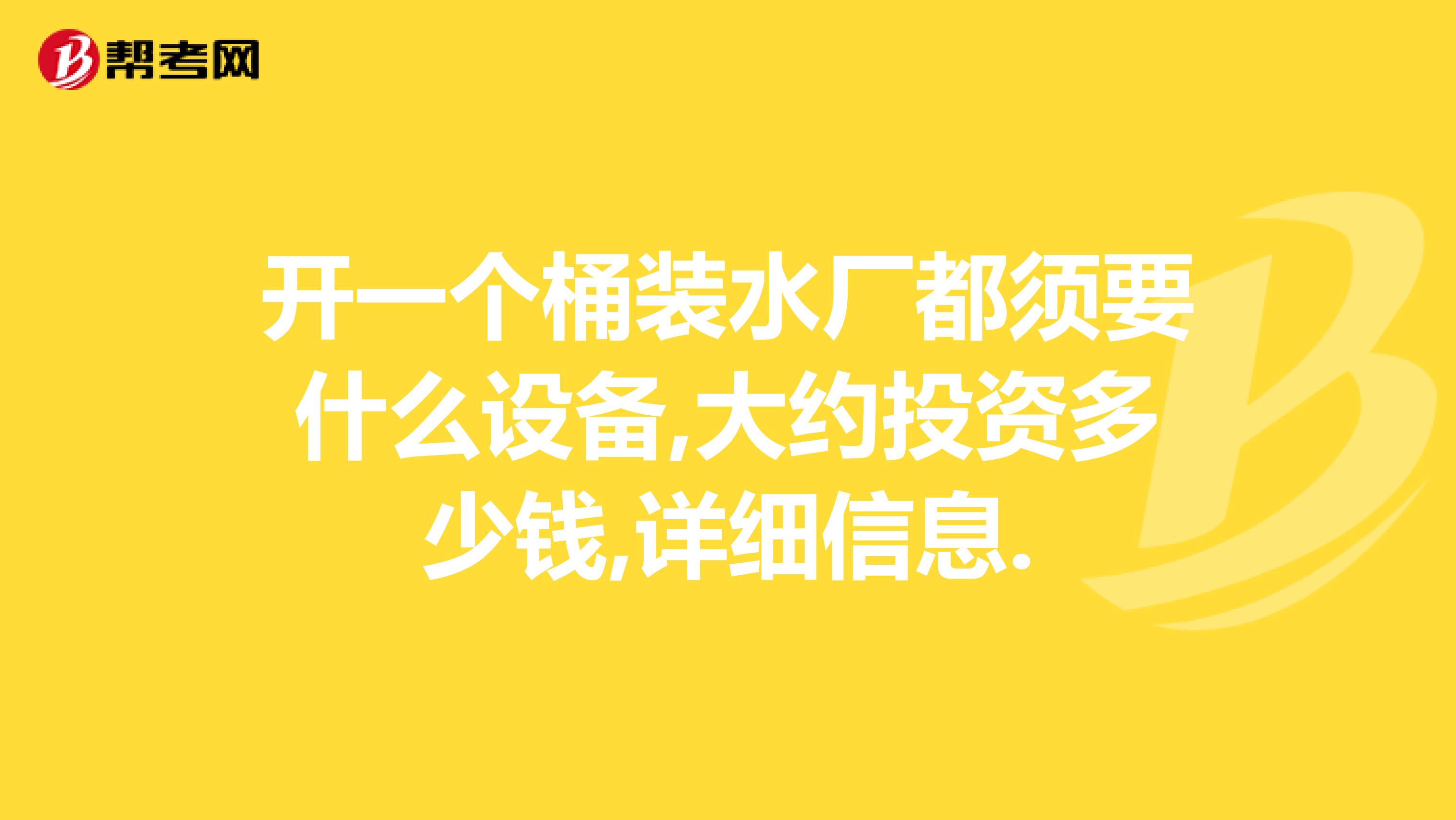 开一个桶装水厂都须要什么设备,大约投资多少钱,详细信息.