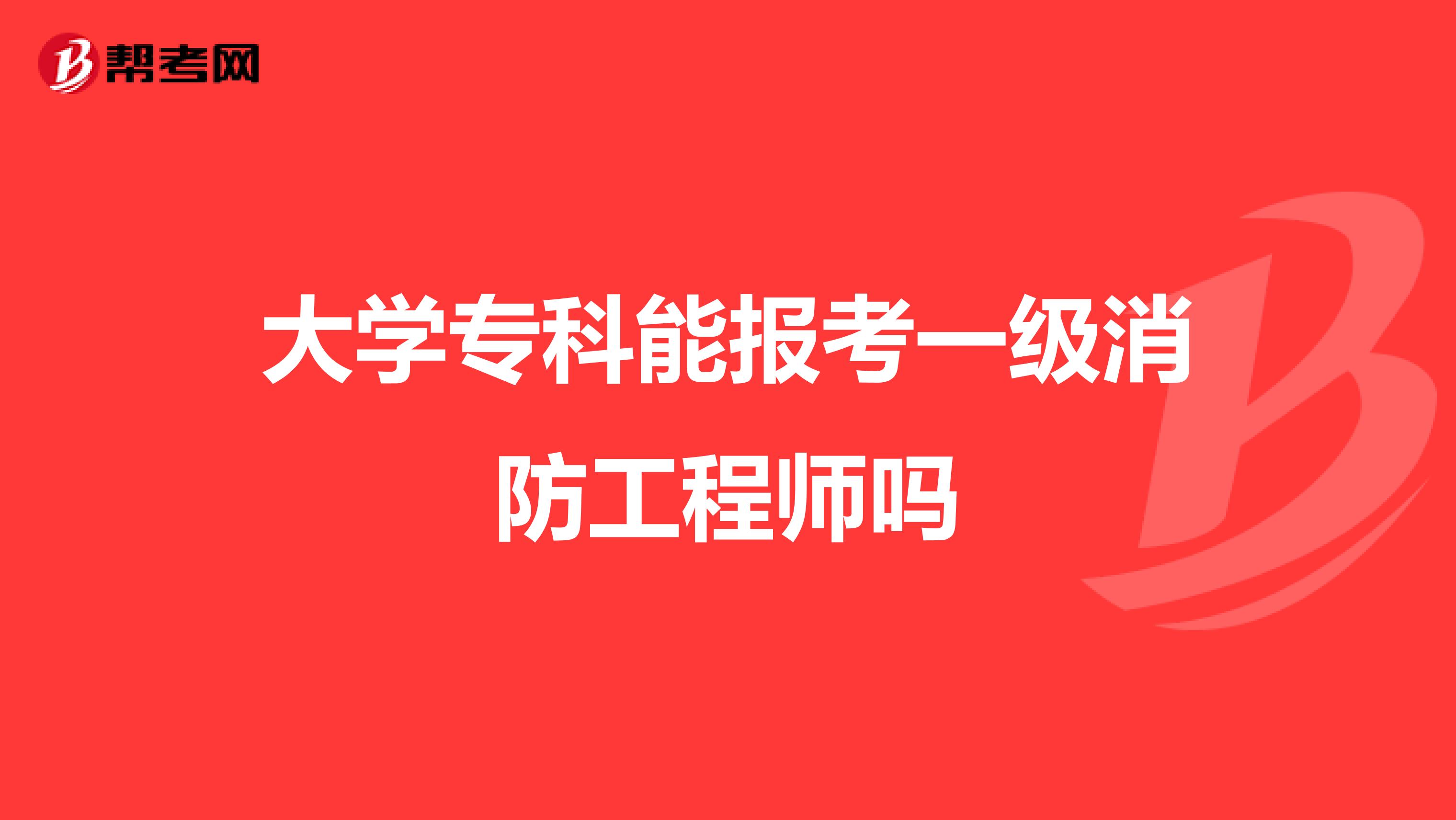 大学专科能报考一级消防工程师吗