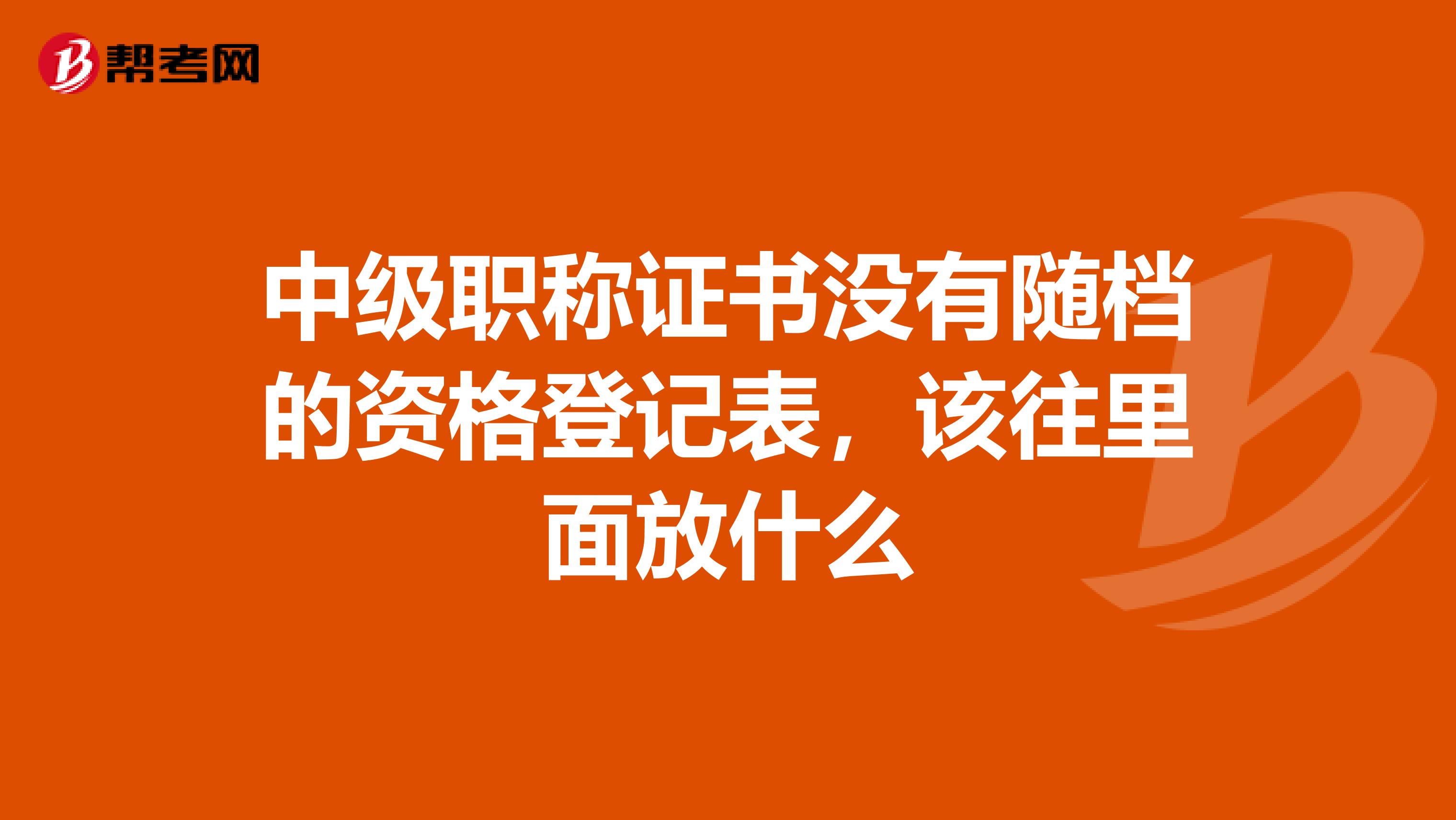 中级职称证书没有随档的资格登记表,该往里面放什么