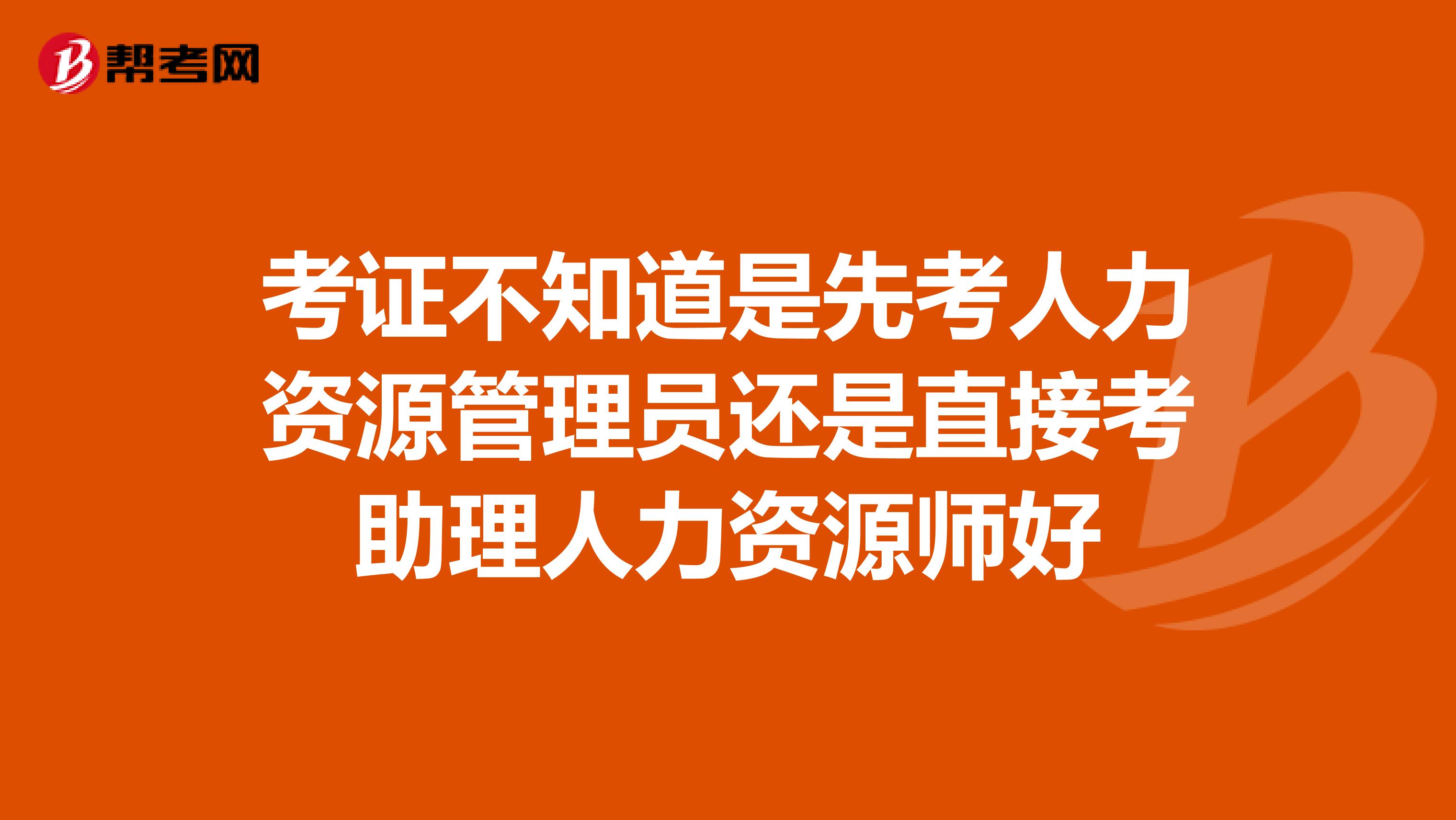 考证不知道是先考人力资源管理员还是直接考助理人力资源师好