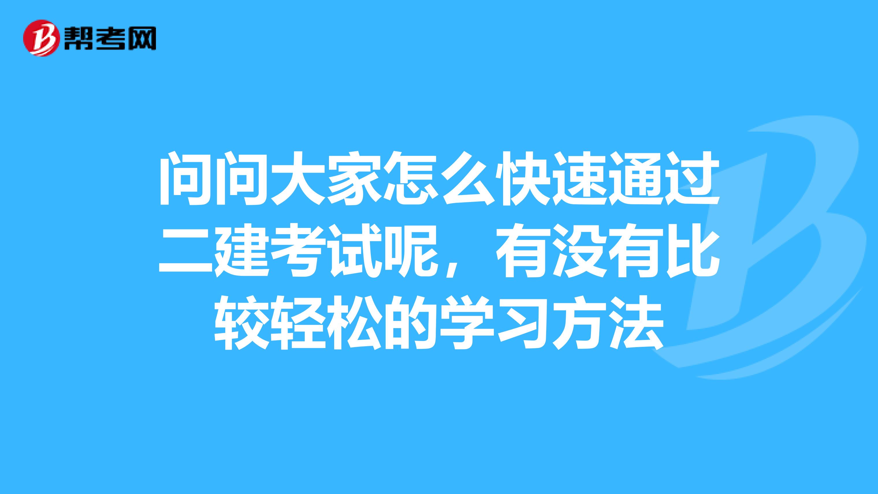 问问大家怎么快速通过二建考试呢，有没有比较轻松的学习方法