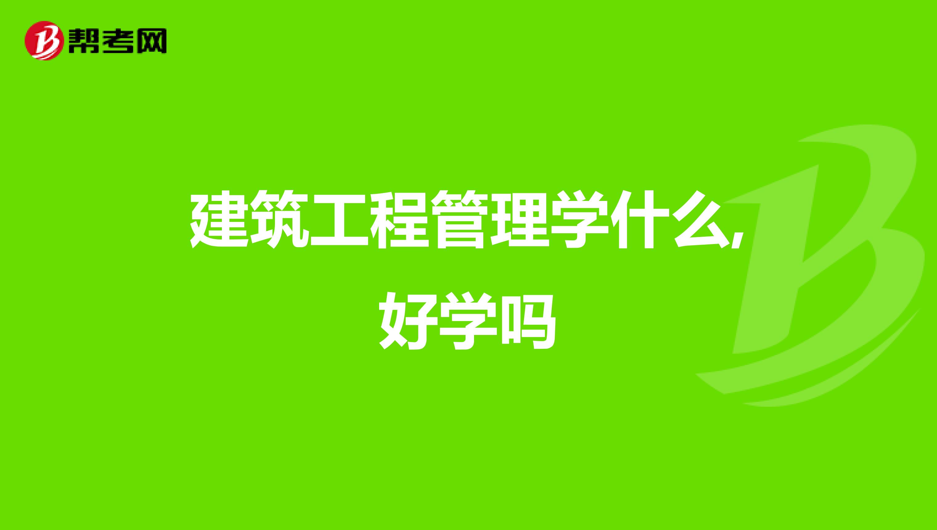 建筑工程管理学什么,好学吗