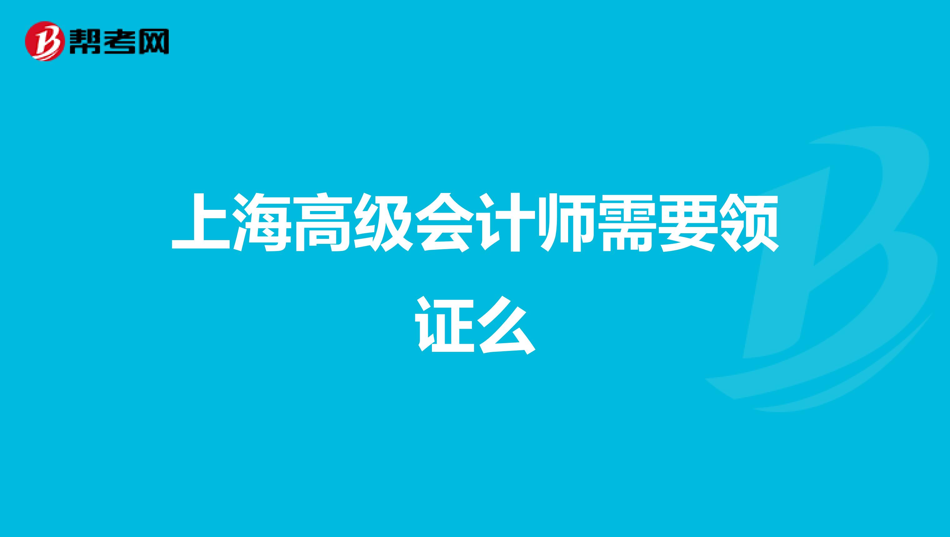 上海高級(jí)會(huì)計(jì)師需要領(lǐng)證么