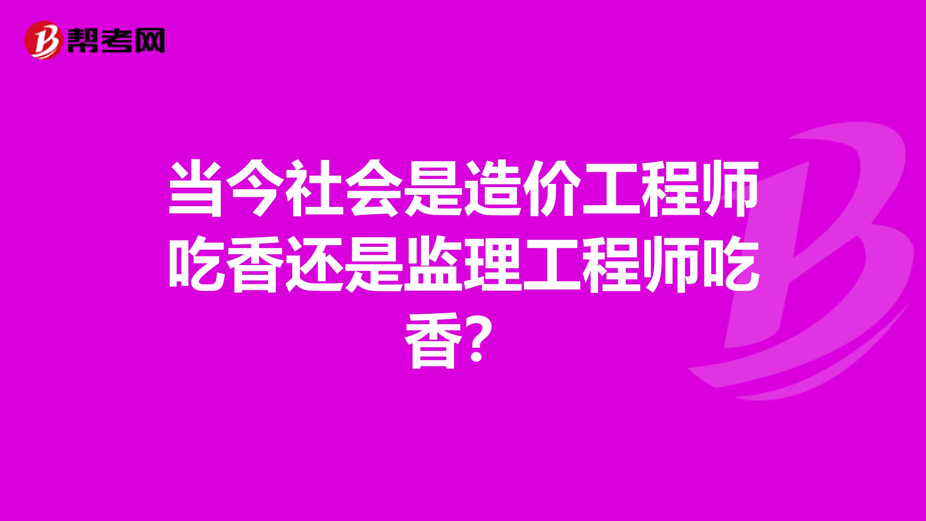 当今社会是造价工程师吃香还是监理工程师吃香?