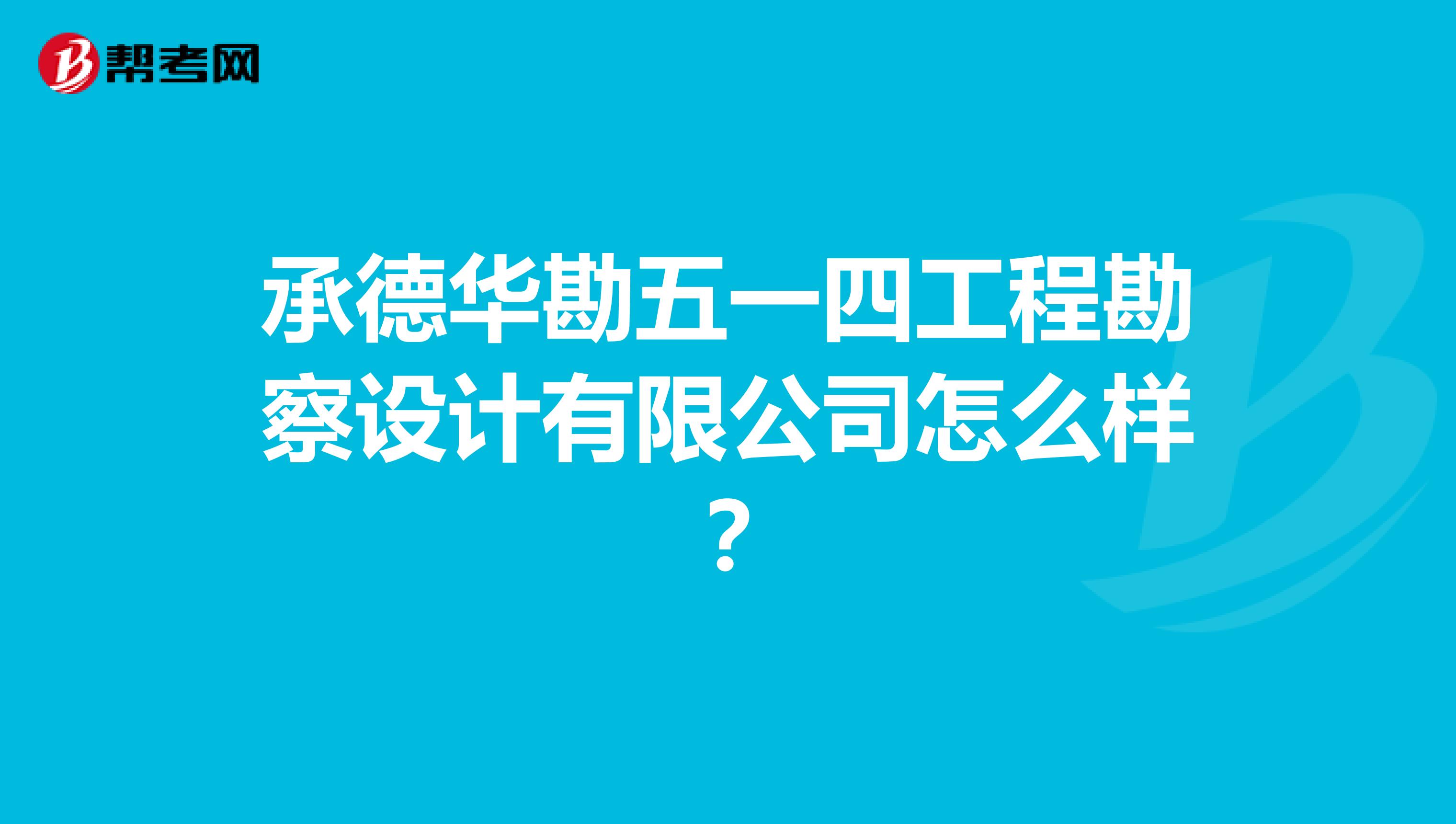 承德华勘五一四工程勘察设计有限公司怎么样?