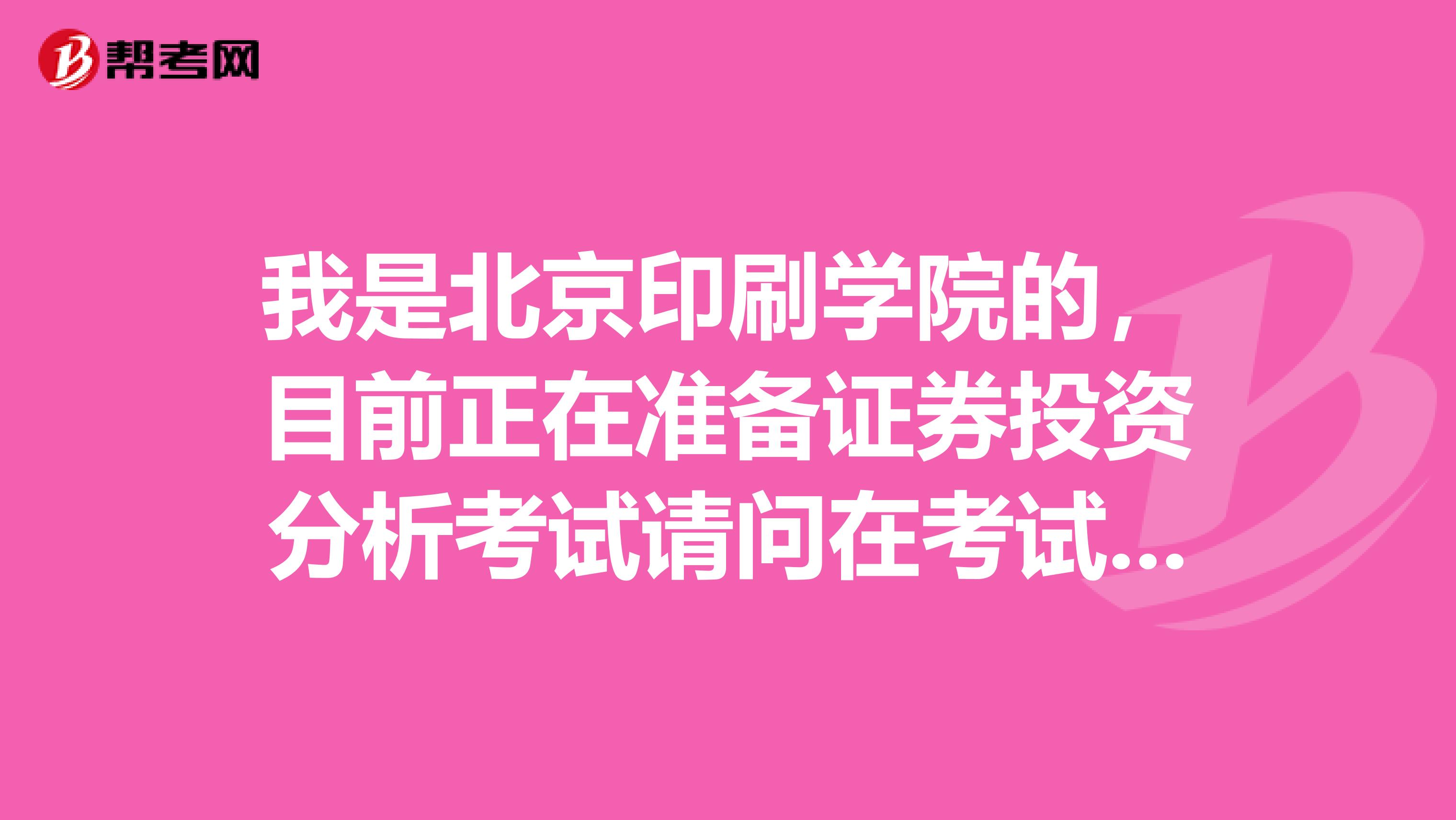 我是北京印刷学院的,目前正在准备证券投资分析考试请问在考试最后几天我需要注意些什么?