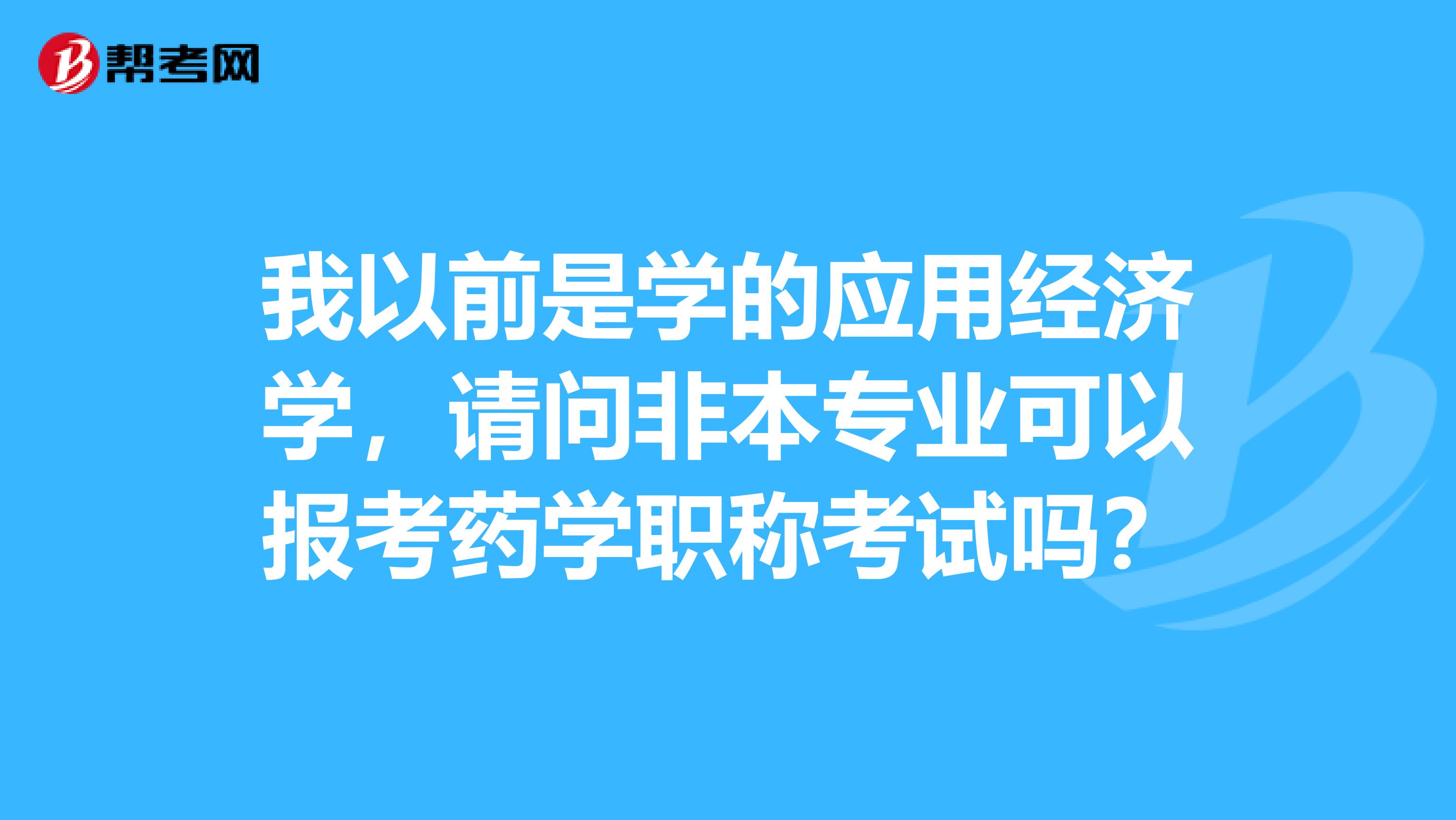 我以前是学的应用经济学,请问非本专业可以报考药学职称考试吗?