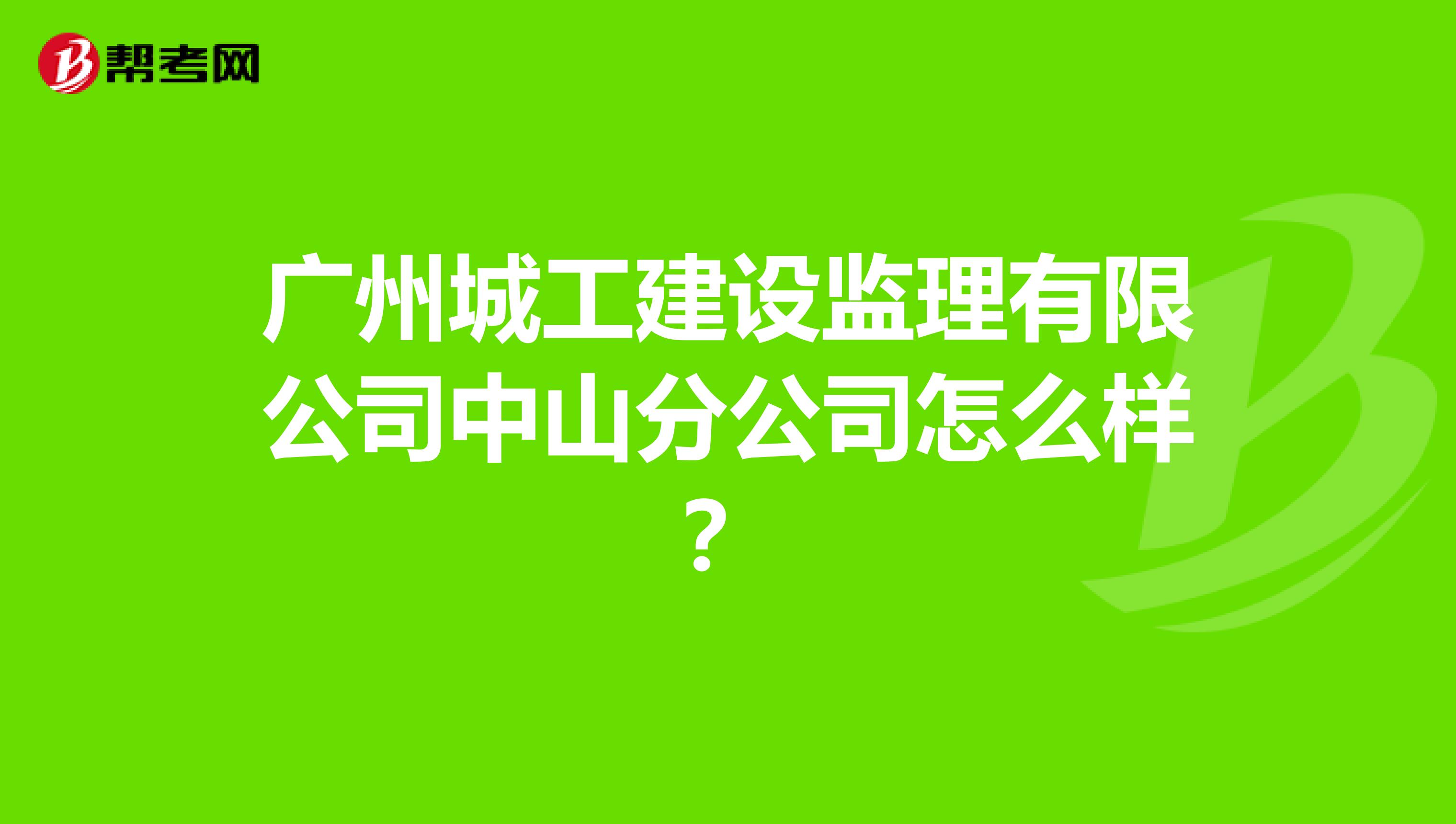 广州城工建设监理有限公司中山分公司怎么样？