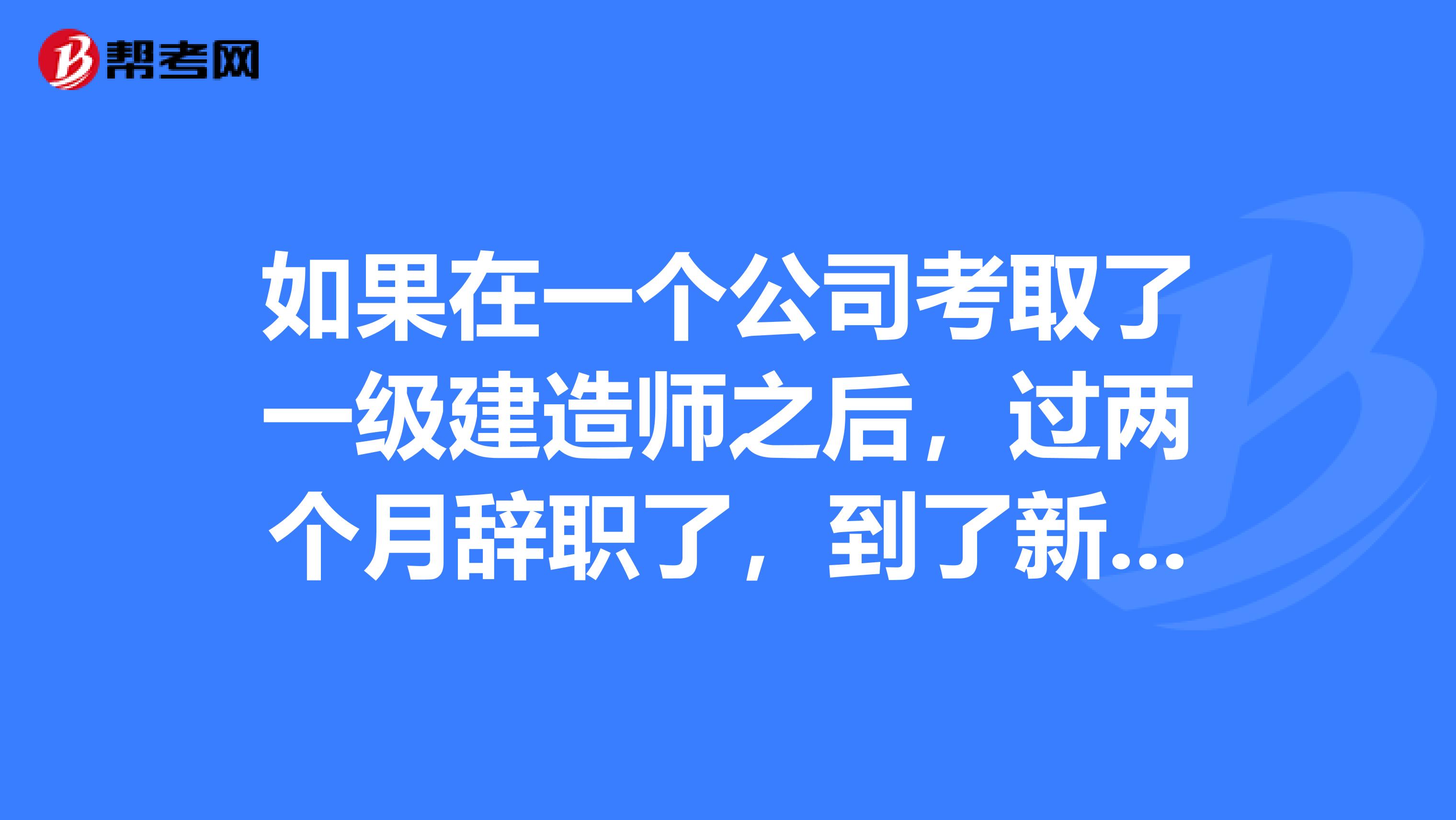 如果在一个公司考取了一级建造师之后，过两个月辞职了，到了新公司，还能拿到证吗？