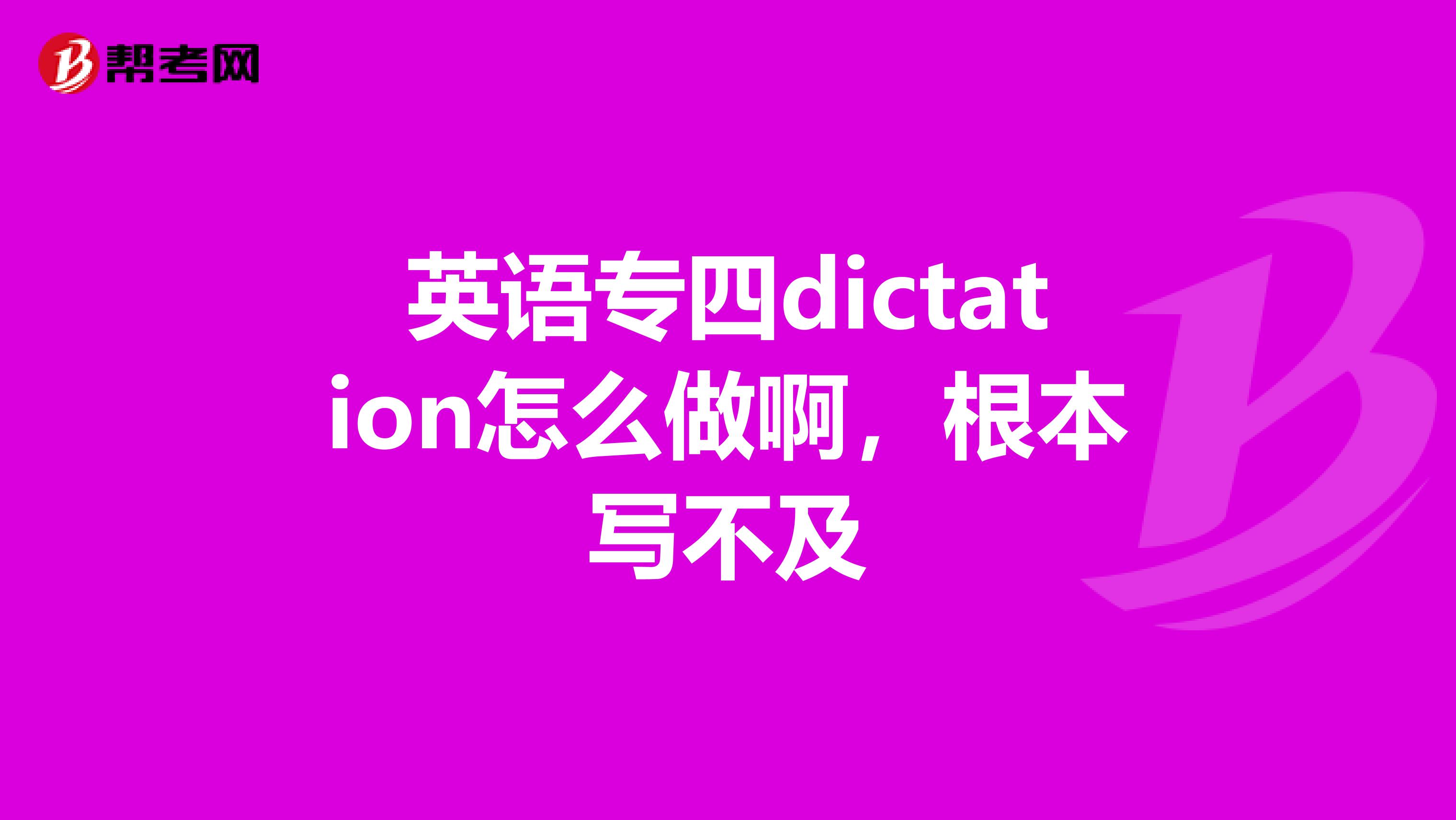 英语专四dictation怎么做啊，根本写不及