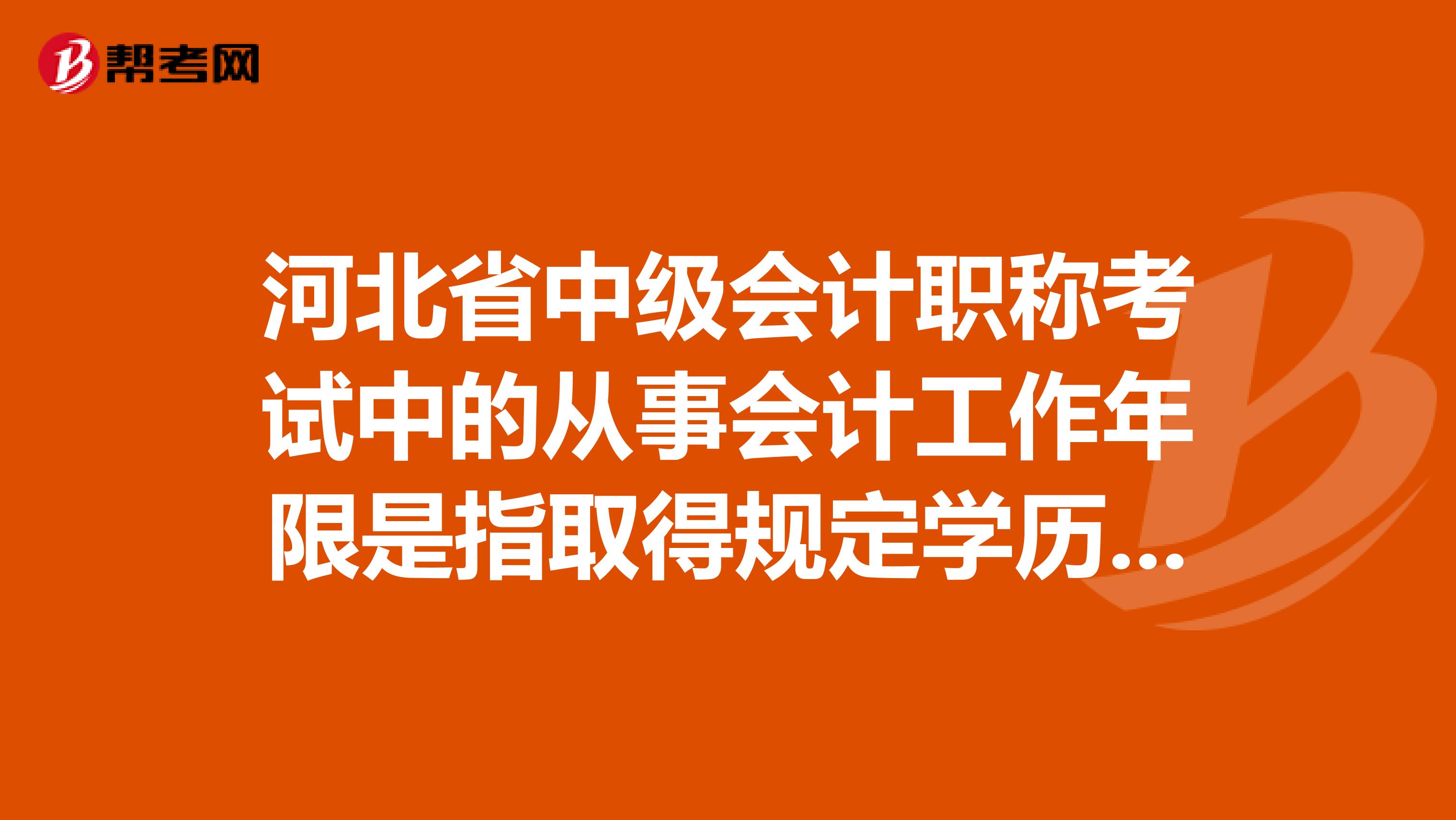 河北省中級會計職稱考試中的從事會計工作年限是指取得規定學歷前后從事會計工作的合計年限是怎么算的