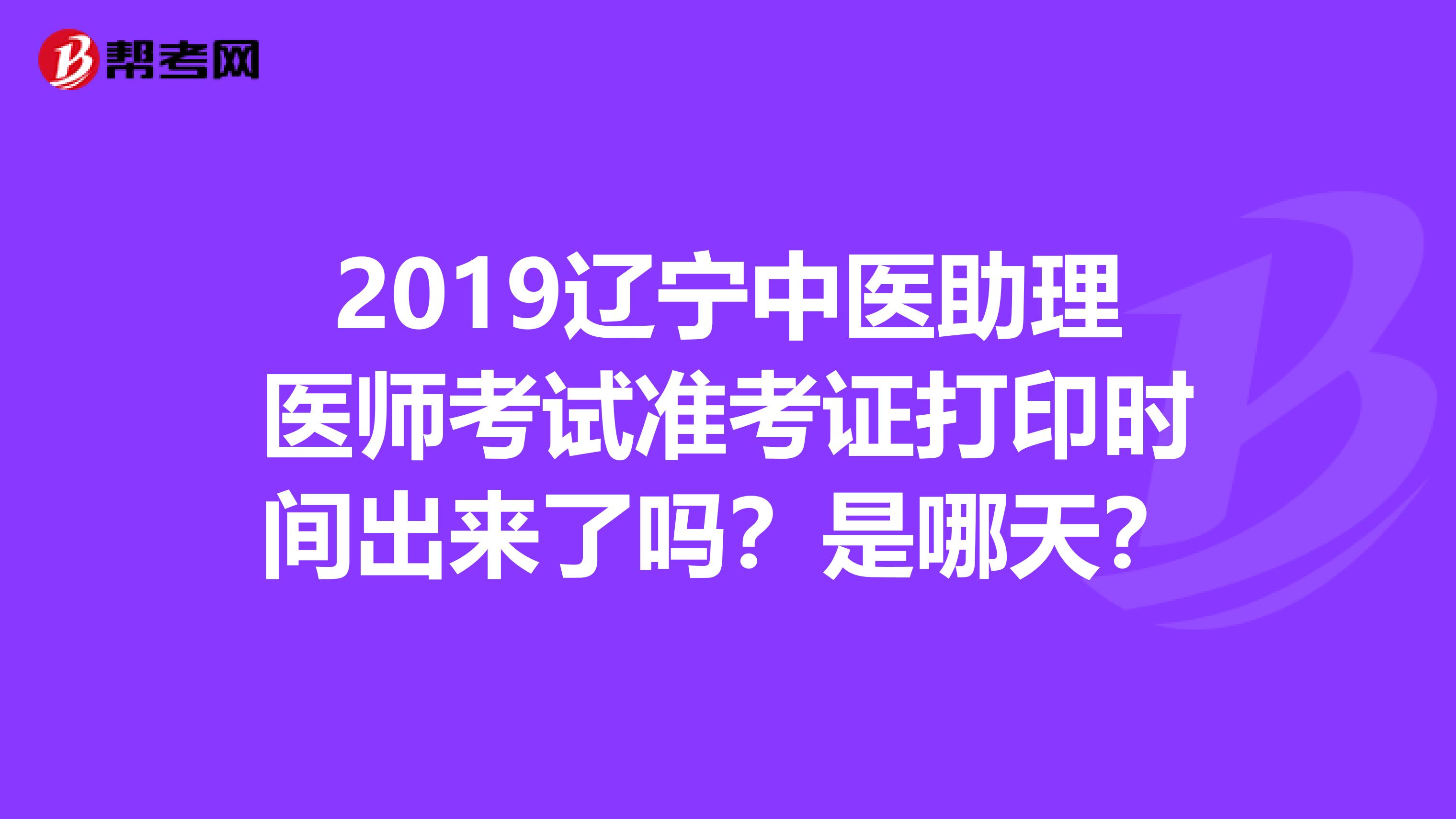 2019辽宁中医助理医师考试准考证打印时间出来了吗?是哪天?