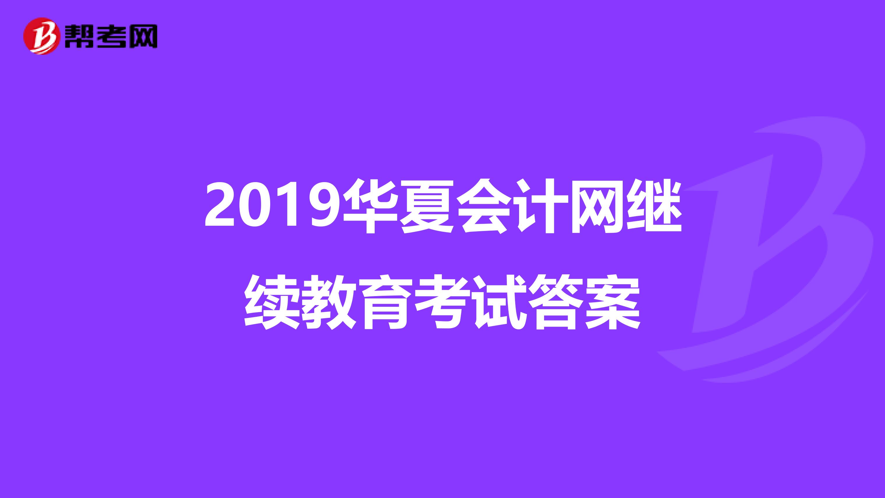 2019华夏会计网继续教育考试答案