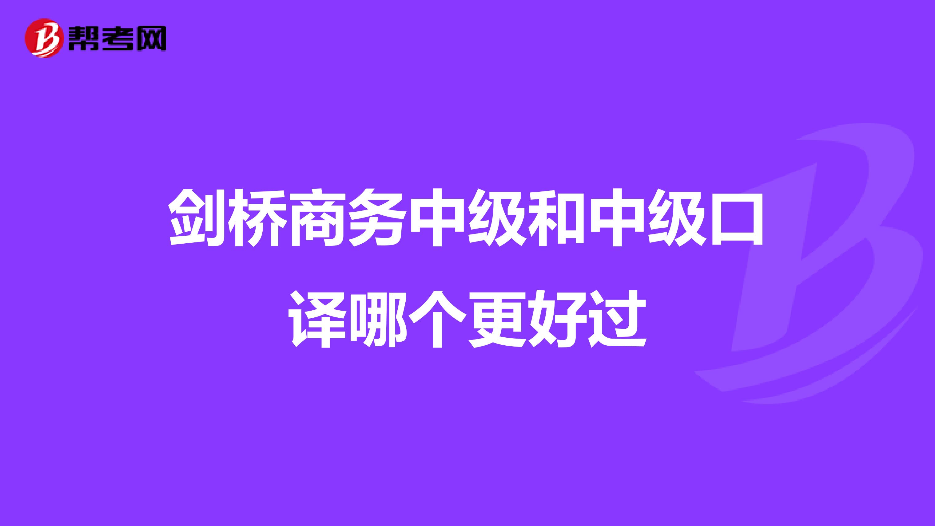 剑桥商务中级和中级口译哪个更好过