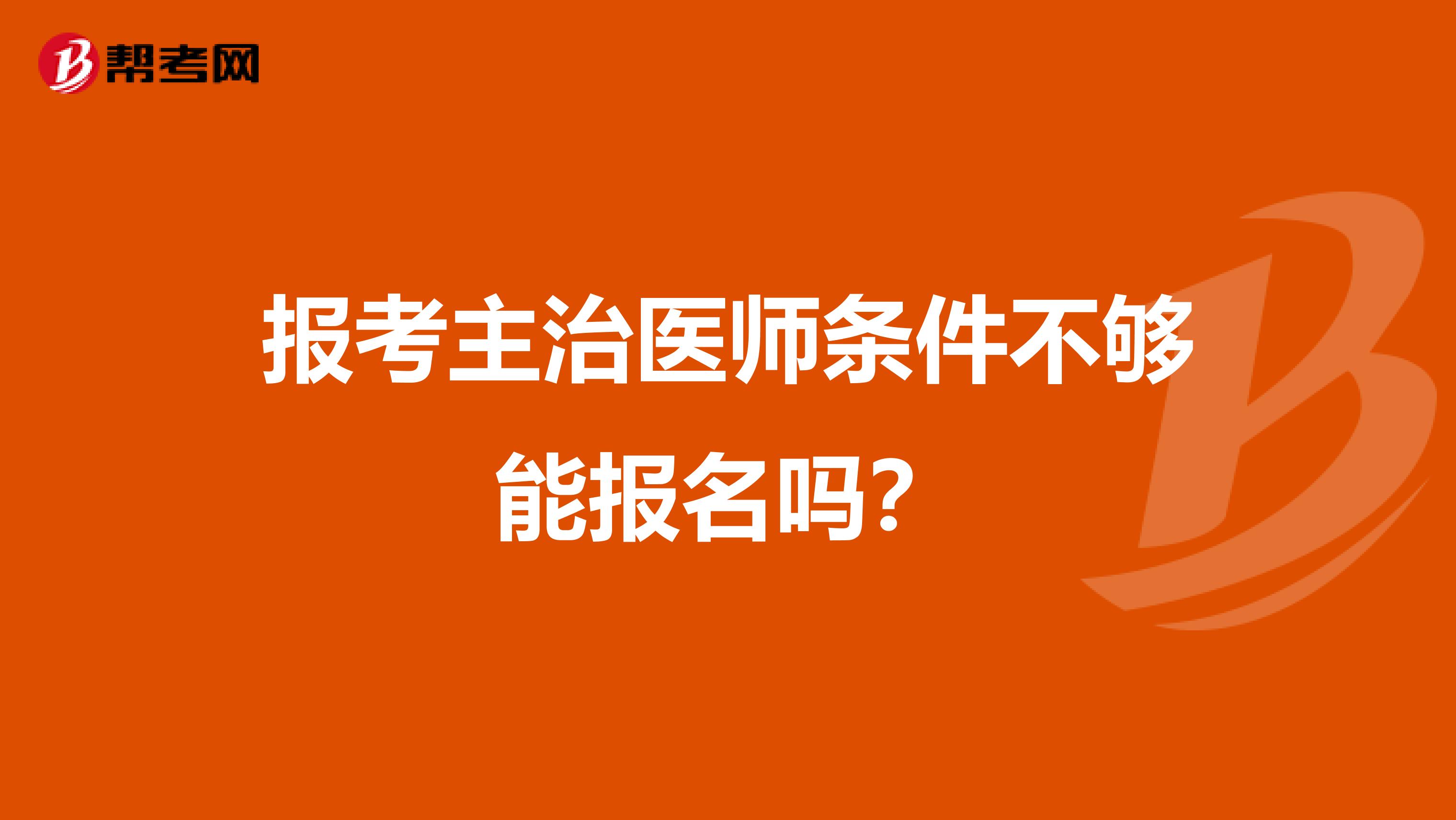 报考主治医师条件不够能报名吗？