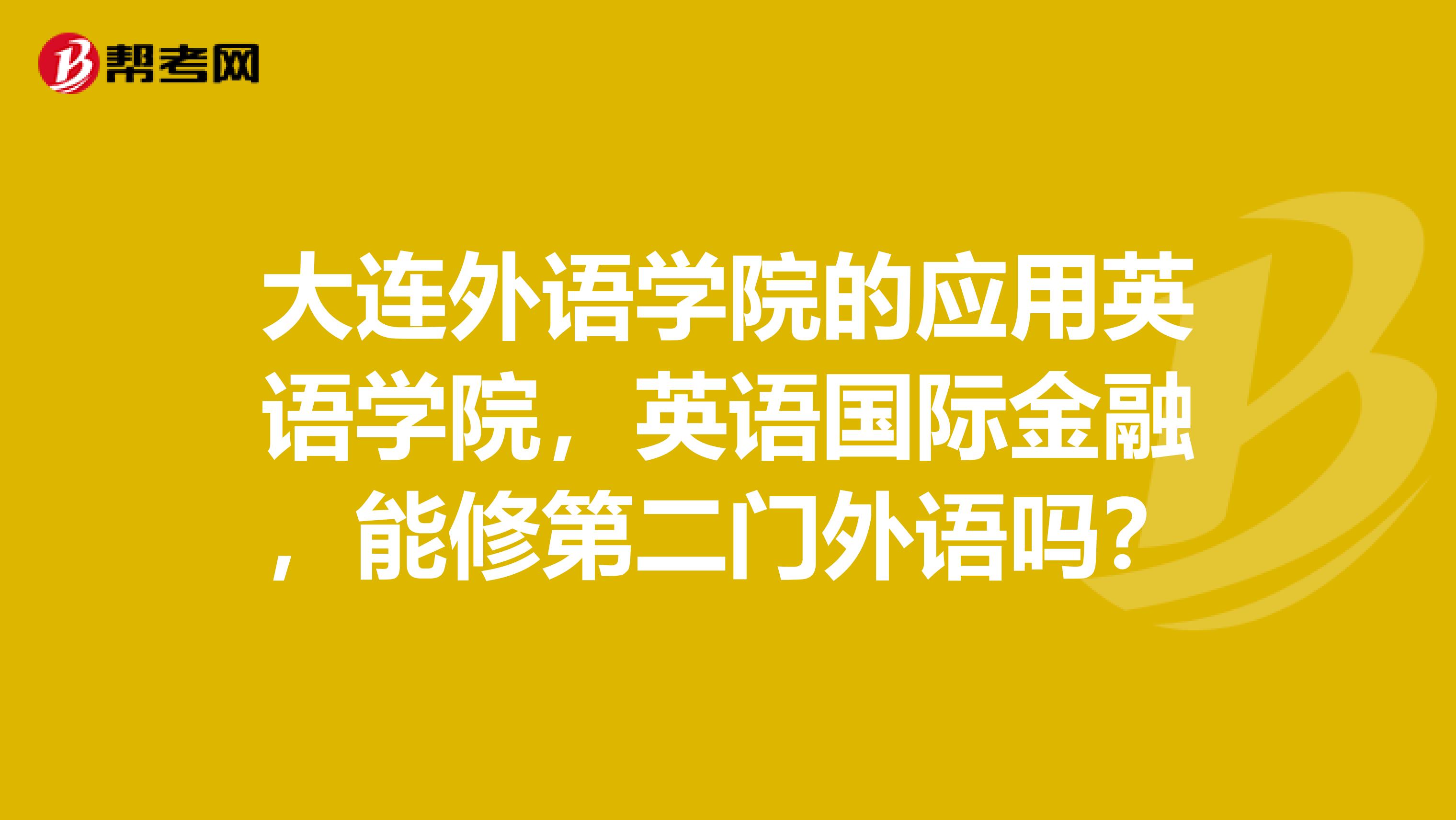 大连外语学院的应用英语学院,英语国际金融,能修第二门外语吗?
