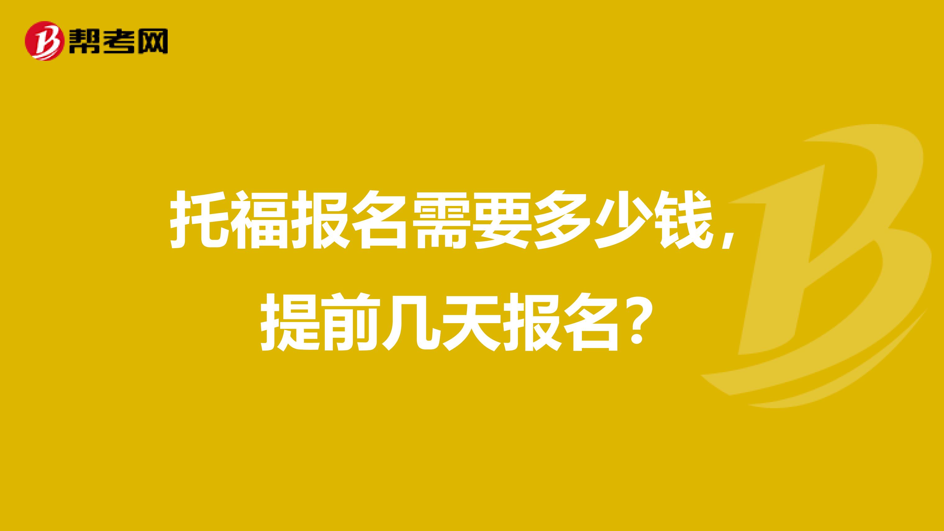 托福报名需要多少钱，提前几天报名？