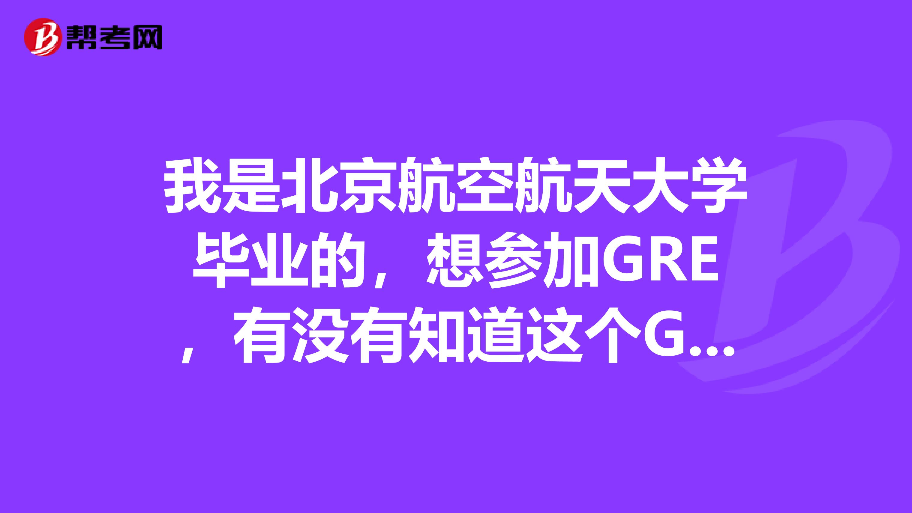 我是北京航空航天大学毕业的，想参加GRE，有没有知道这个GRE数学考试的主要内容？求大神告知