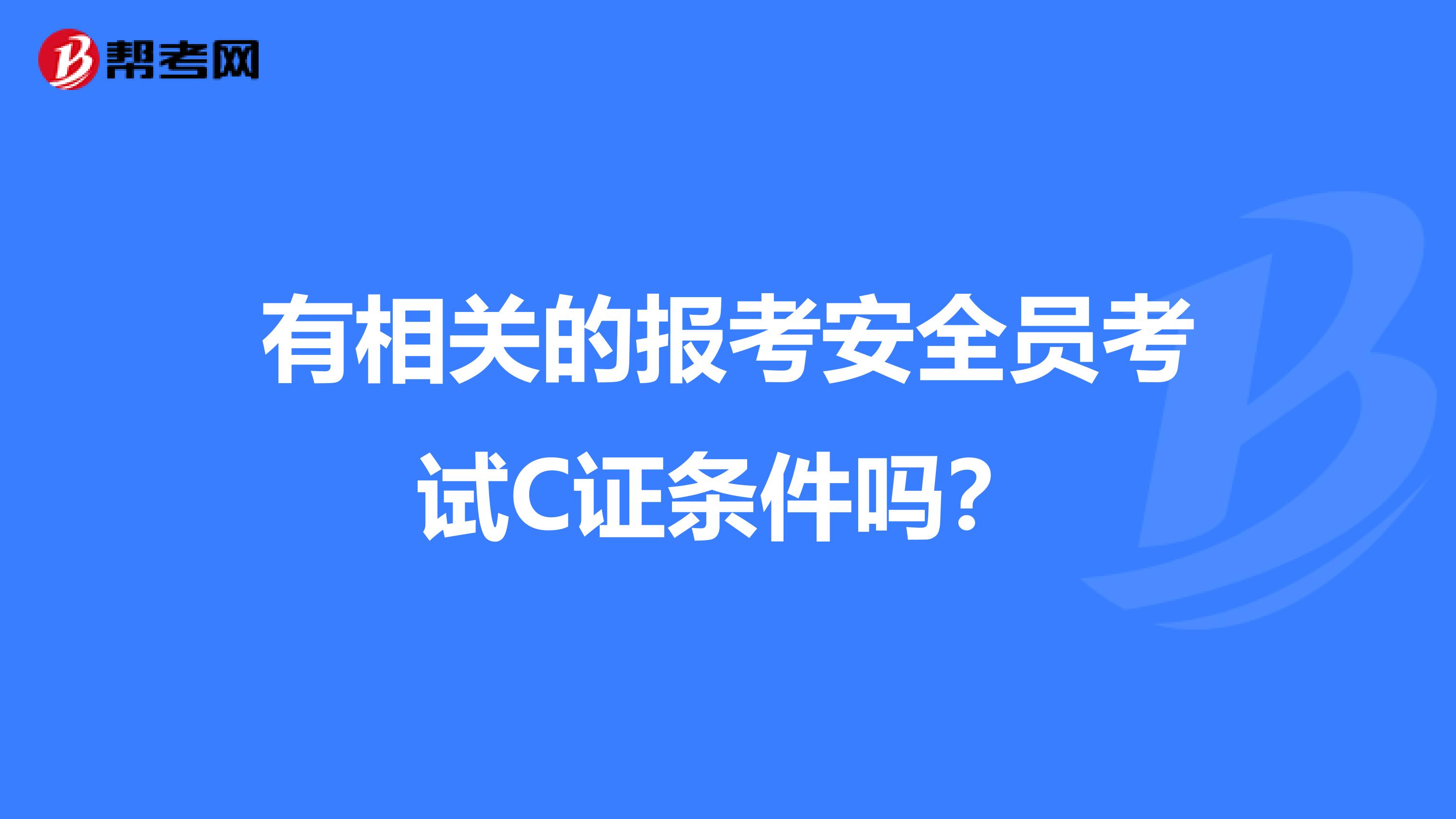 有相关的报考安全员考试C证条件吗？