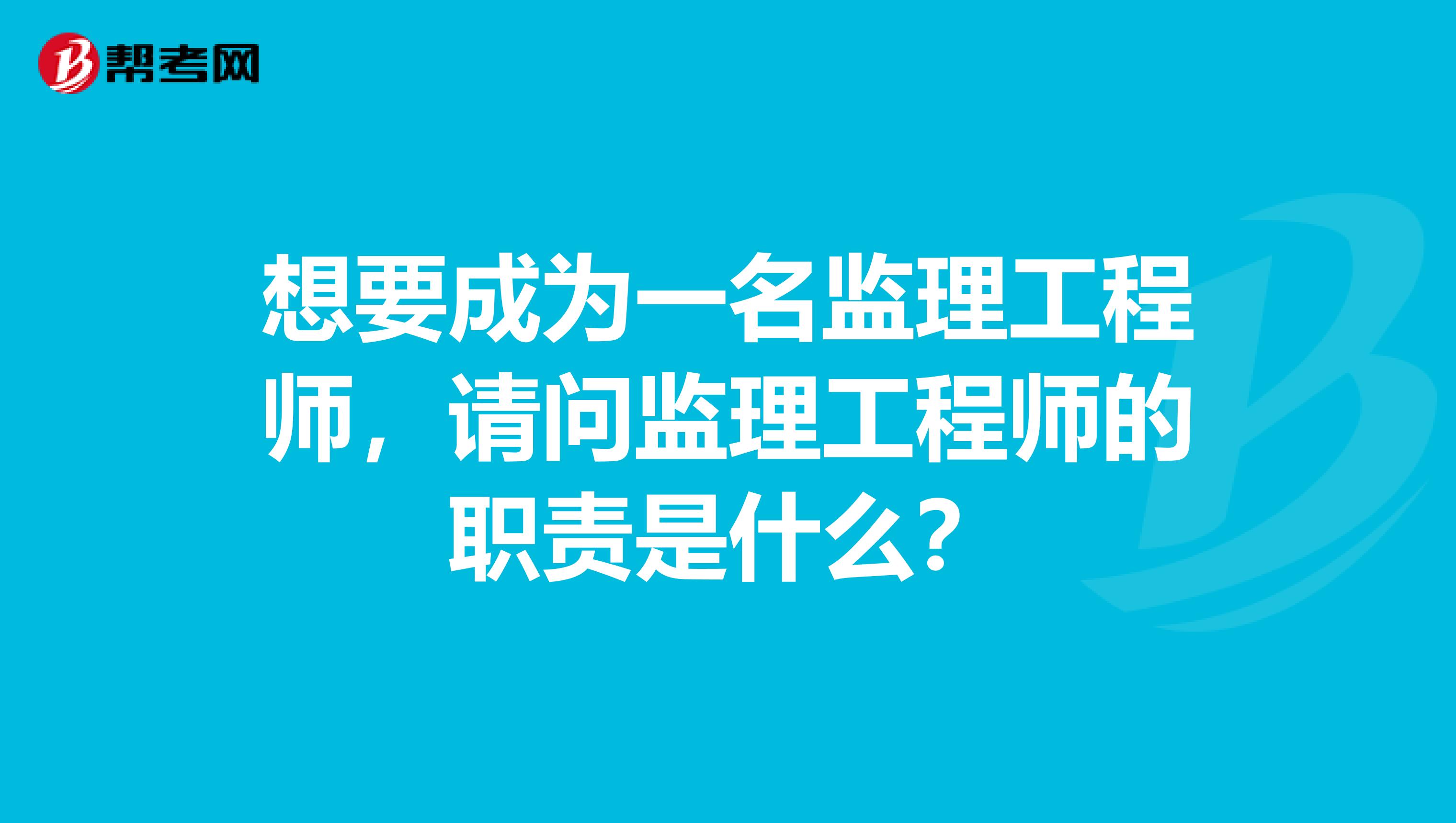 想要成为一名监理工程师,请问监理工程师的职责是什么?