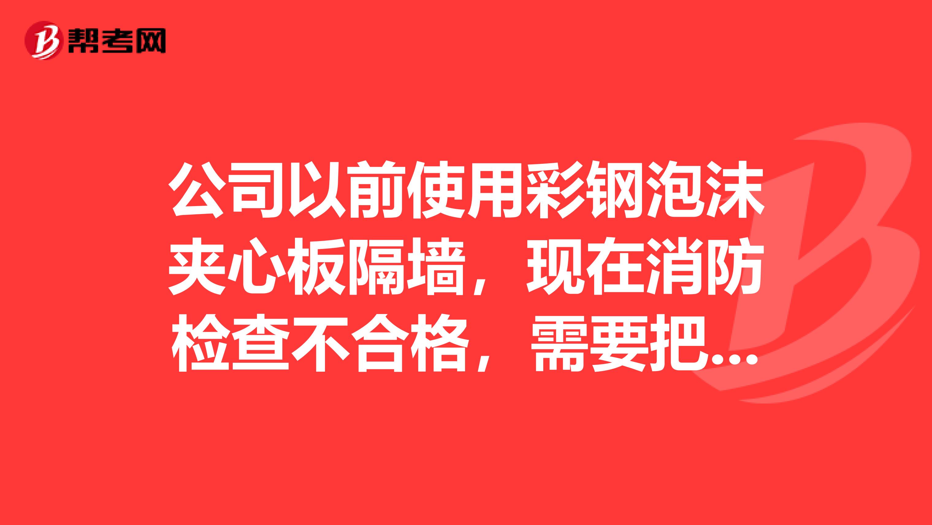 公司以前使用彩钢泡沫夹心板隔墙，现在消防检查不合格，需要把彩钢板中泡沫取出，我想问一下，怎样操作比