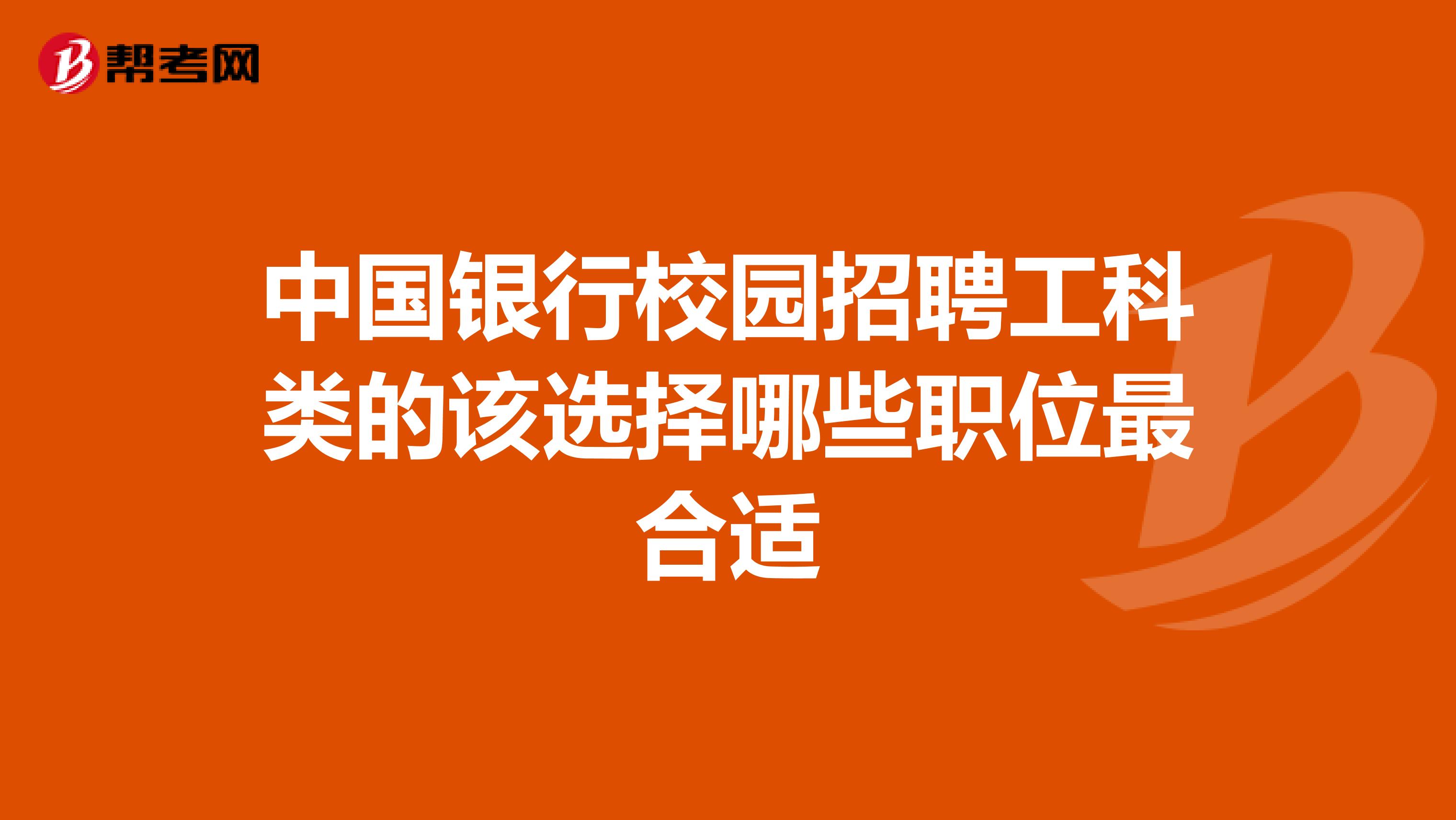 中国银行校园招聘工科类的该选择哪些职位最合适