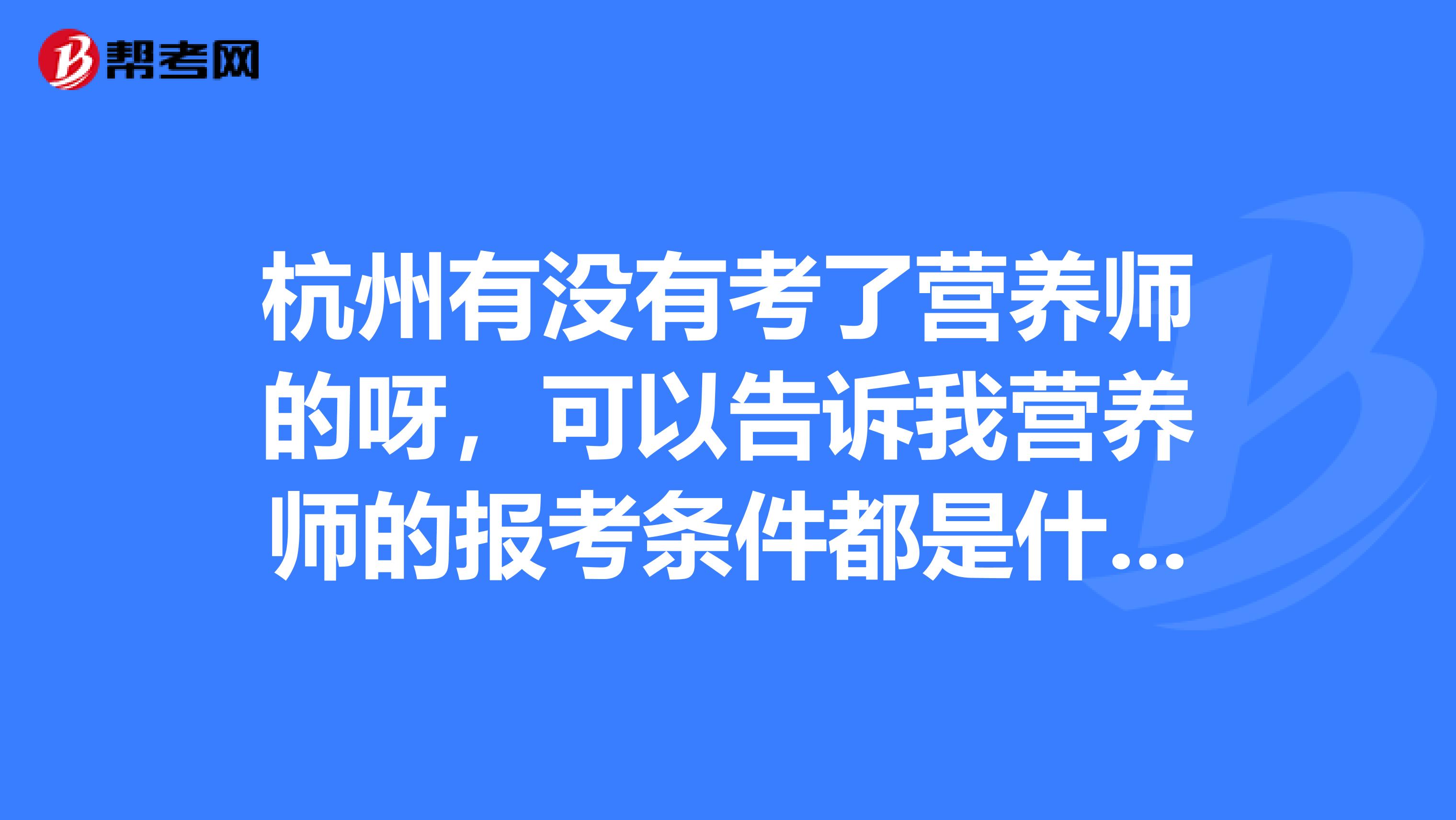 杭州有沒有考了營養(yǎng)師的呀，可以告訴我營養(yǎng)師的報考條件都是什么嗎？