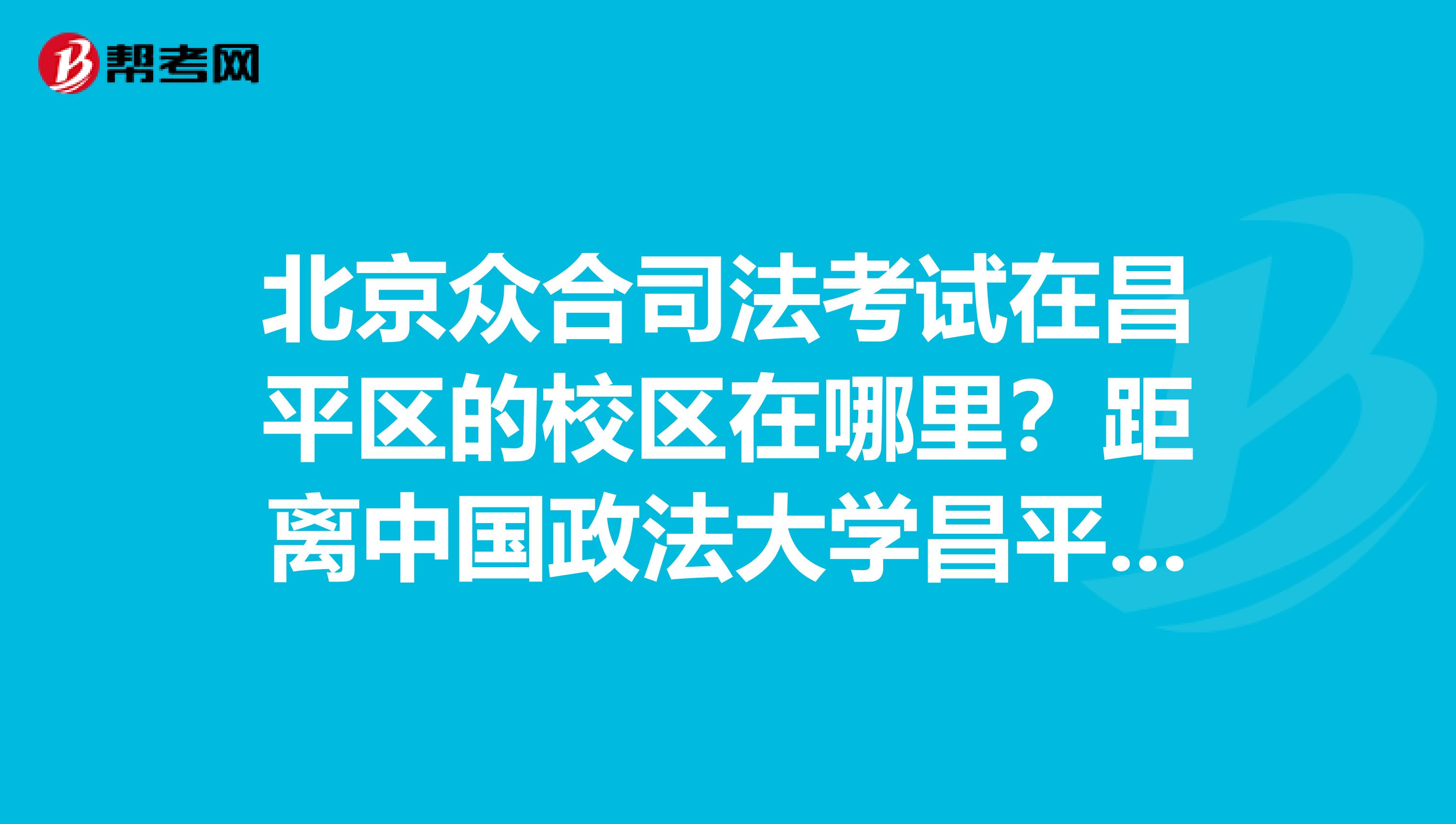 北京眾合司法考試在昌平區(qū)的校區(qū)在哪里？距離中國政法大學昌平校區(qū)有多遠？在附近哪里租房子比較安全？